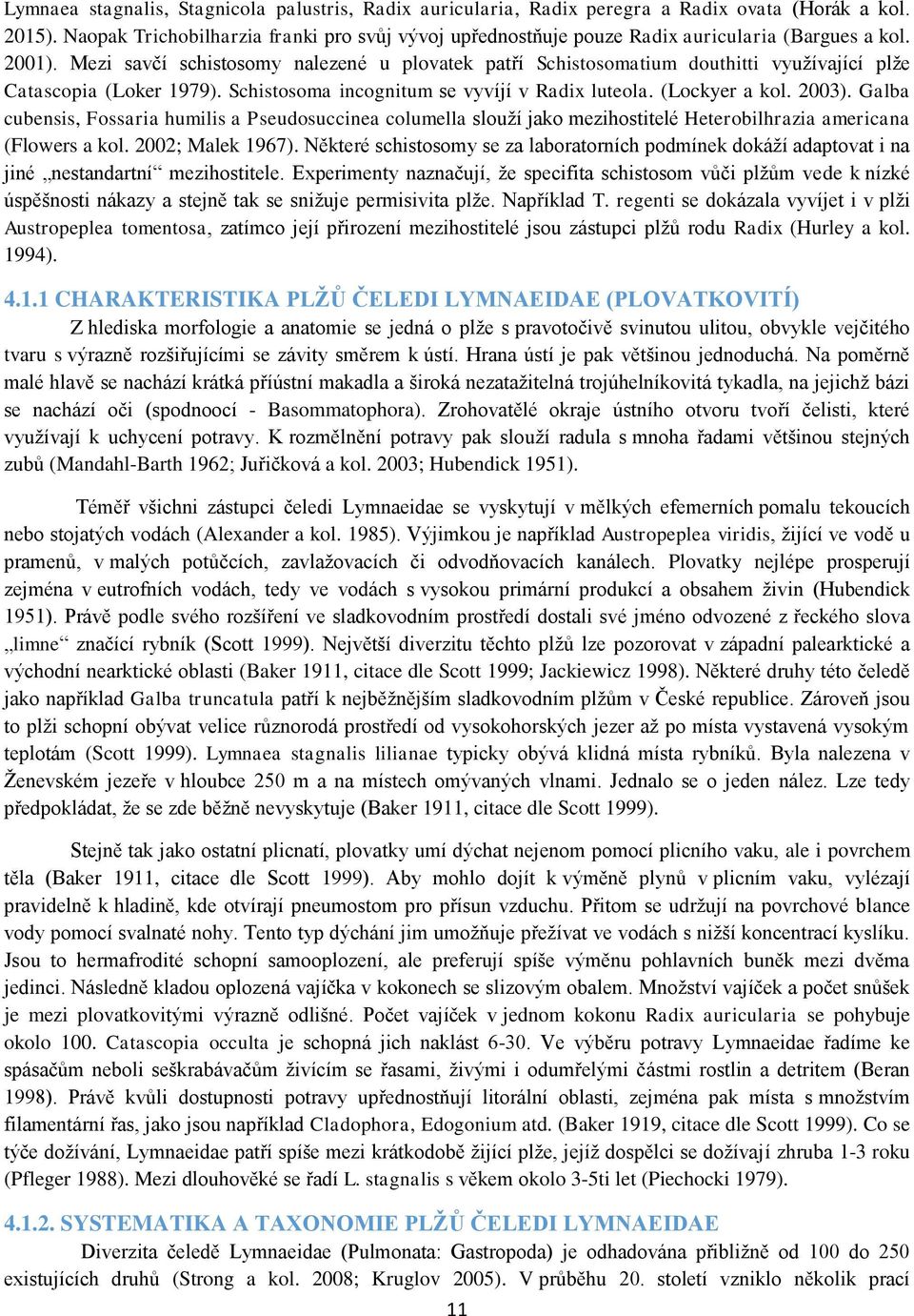 Mezi savčí schistosomy nalezené u plovatek patří Schistosomatium douthitti využívající plže Catascopia (Loker 1979). Schistosoma incognitum se vyvíjí v Radix luteola. (Lockyer a kol. 2003).