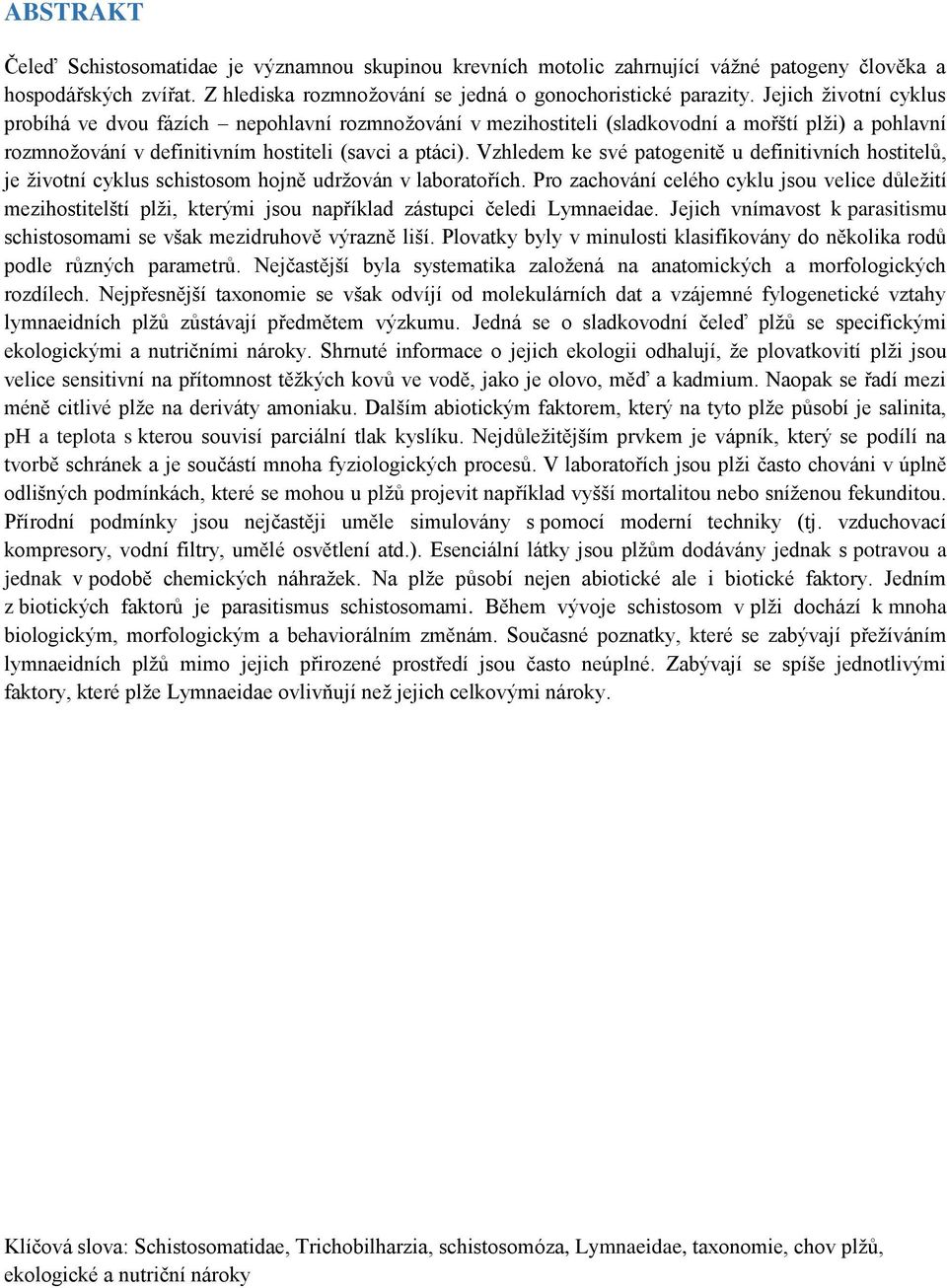 Vzhledem ke své patogenitě u definitivních hostitelů, je životní cyklus schistosom hojně udržován v laboratořích.