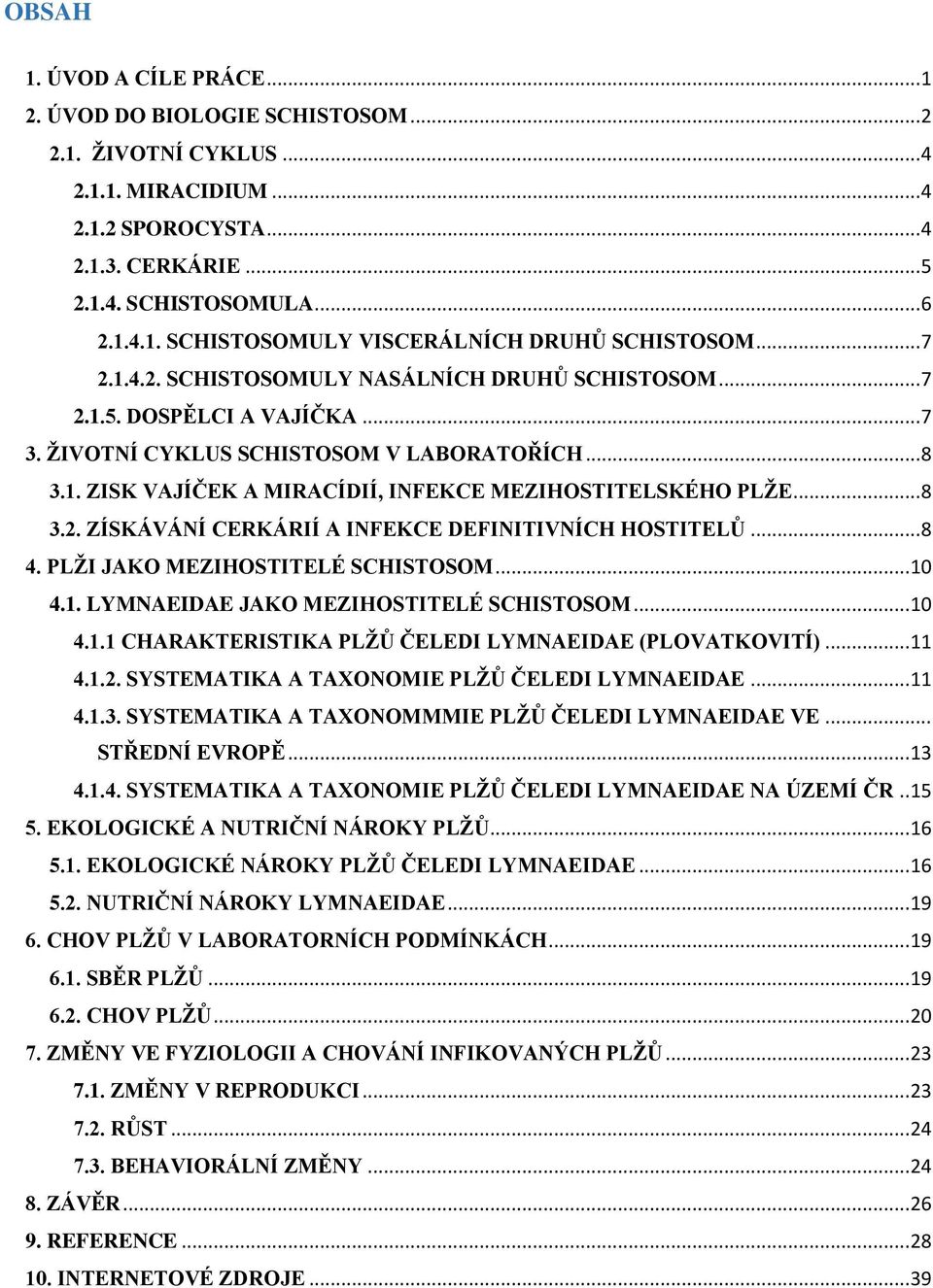 .. 8 3.2. ZÍSKÁVÁNÍ CERKÁRIÍ A INFEKCE DEFINITIVNÍCH HOSTITELŮ... 8 4. PLŽI JAKO MEZIHOSTITELÉ SCHISTOSOM... 10 4.1. LYMNAEIDAE JAKO MEZIHOSTITELÉ SCHISTOSOM... 10 4.1.1 CHARAKTERISTIKA PLŽŮ ČELEDI LYMNAEIDAE (PLOVATKOVITÍ).