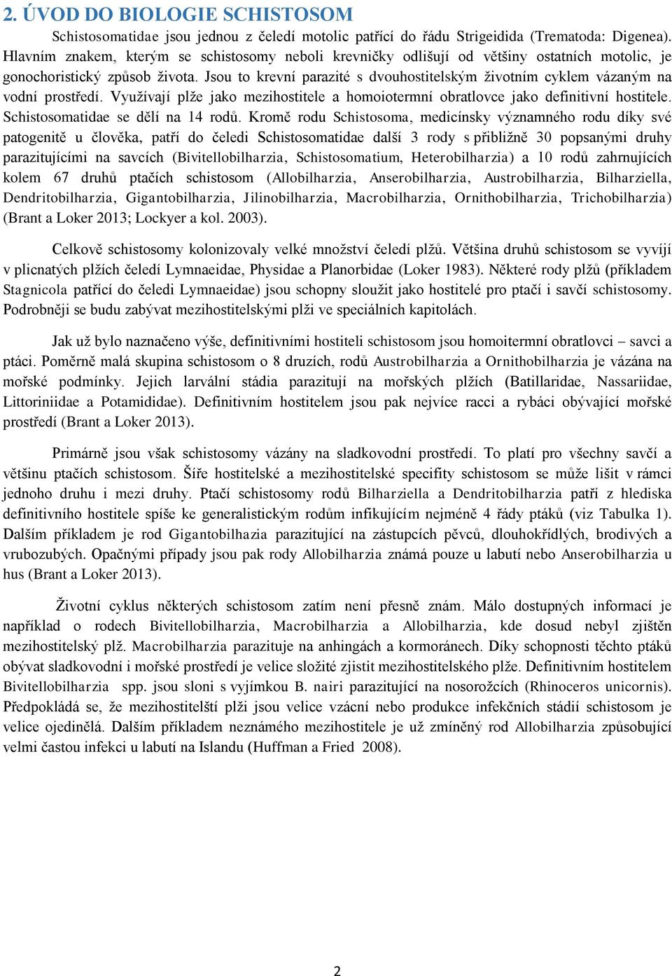 Jsou to krevní parazité s dvouhostitelským životním cyklem vázaným na vodní prostředí. Využívají plže jako mezihostitele a homoiotermní obratlovce jako definitivní hostitele.