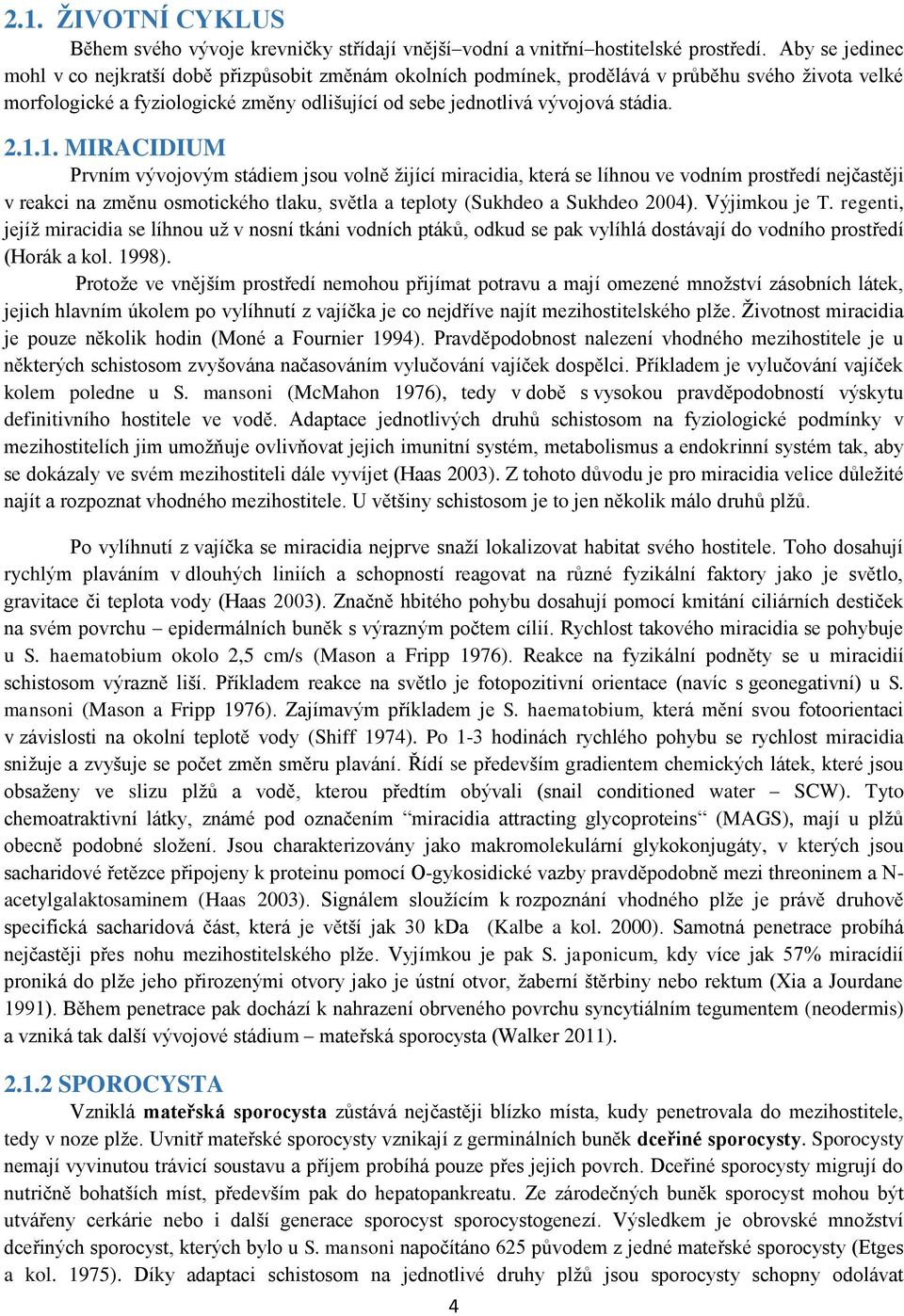 1.1. MIRACIDIUM Prvním vývojovým stádiem jsou volně žijící miracidia, která se líhnou ve vodním prostředí nejčastěji v reakci na změnu osmotického tlaku, světla a teploty (Sukhdeo a Sukhdeo 2004).
