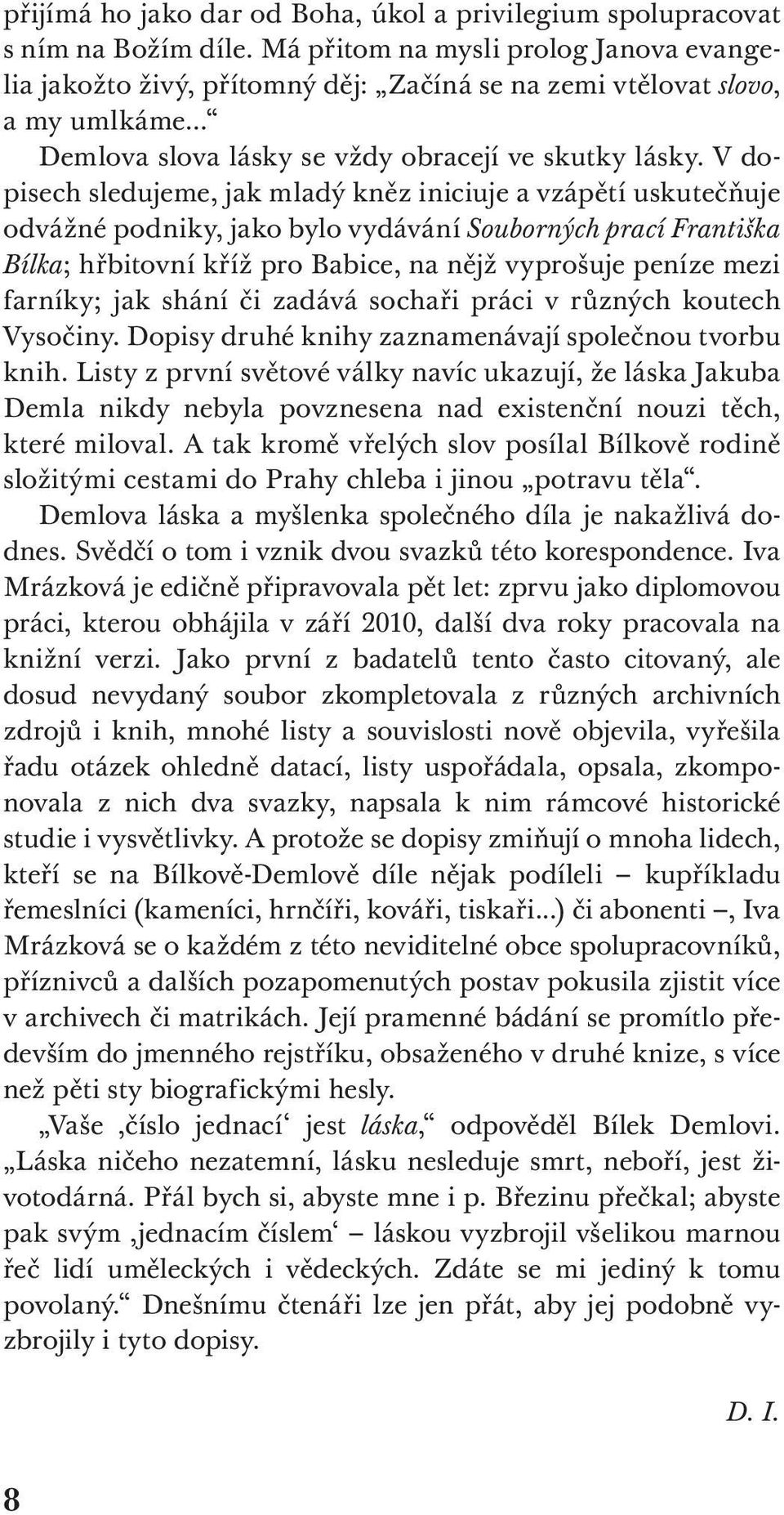 V dopisech sledujeme, jak mladý kněz iniciuje a vzápětí uskutečňuje odvážné podniky, jako bylo vydávání Souborných prací Františka Bílka; hřbitovní kříž pro Babice, na nějž vyprošuje peníze mezi