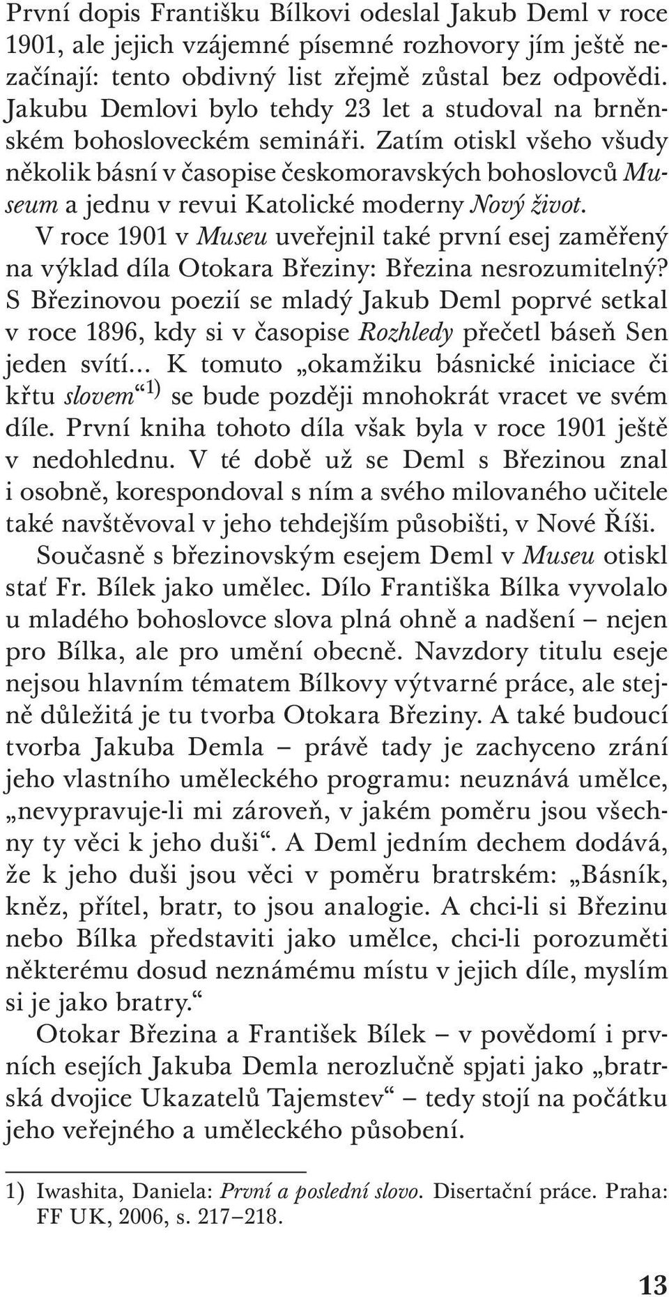 Zatím otiskl všeho všudy několik básní v časopise českomoravských bohoslovců Museum a jednu v revui Katolické moderny Nový život.