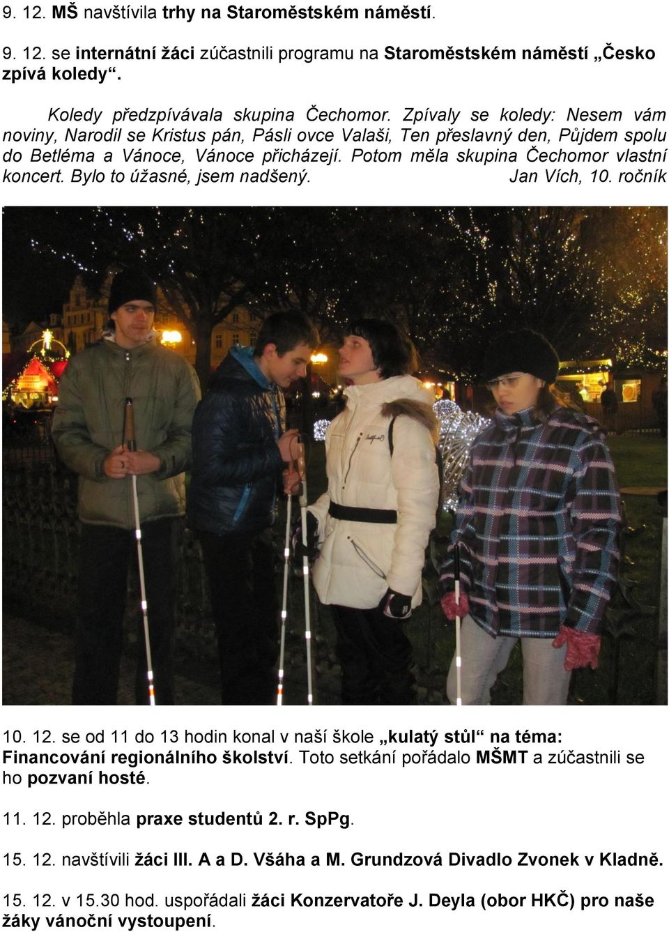 Bylo to úžasné, jsem nadšený. Jan Vích, 10. ročník 10. 12. se od 11 do 13 hodin konal v naší škole kulatý stůl na téma: Financování regionálního školství.