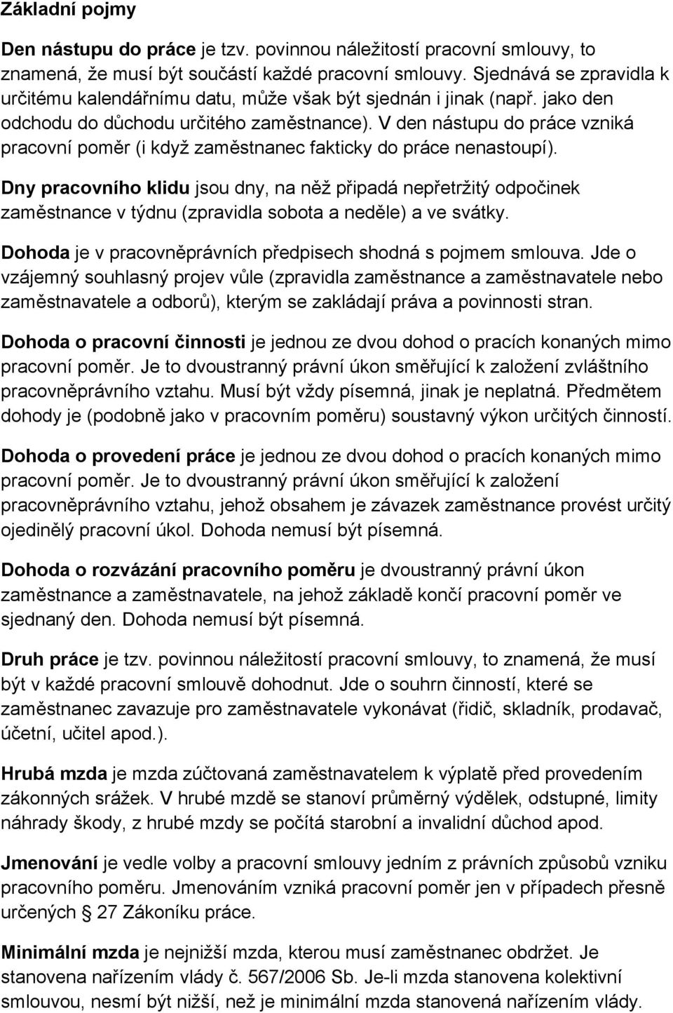 V den nástupu do práce vzniká pracovní poměr (i když zaměstnanec fakticky do práce nenastoupí).