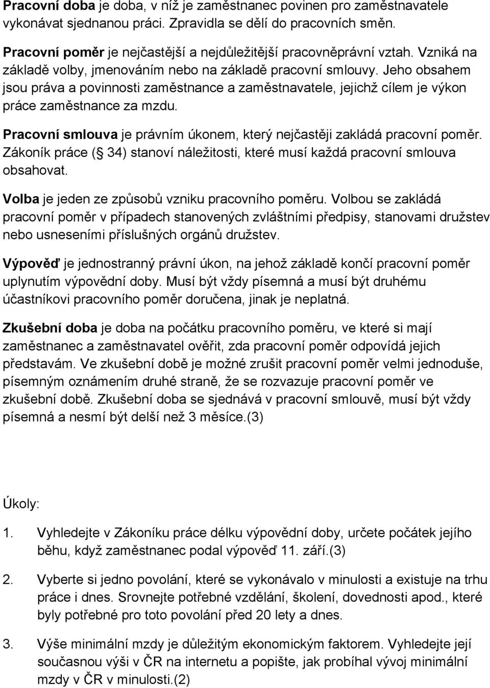 Jeho obsahem jsou práva a povinnosti zaměstnance a zaměstnavatele, jejichž cílem je výkon práce zaměstnance za mzdu. Pracovní smlouva je právním úkonem, který nejčastěji zakládá pracovní poměr.