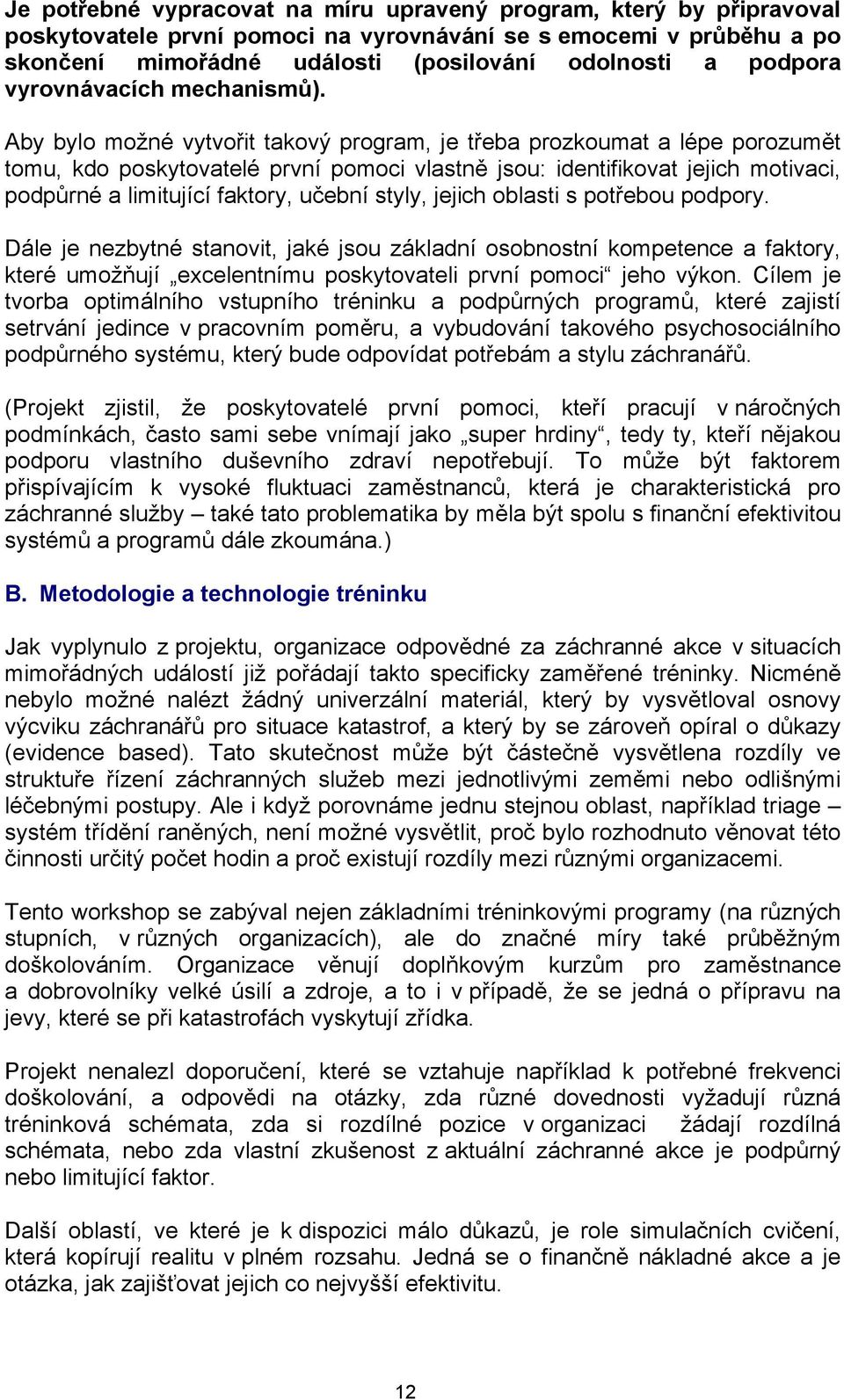 Aby bylo možné vytvořit takový program, je třeba prozkoumat a lépe porozumět tomu, kdo poskytovatelé první pomoci vlastně jsou: identifikovat jejich motivaci, podpůrné a limitující faktory, učební