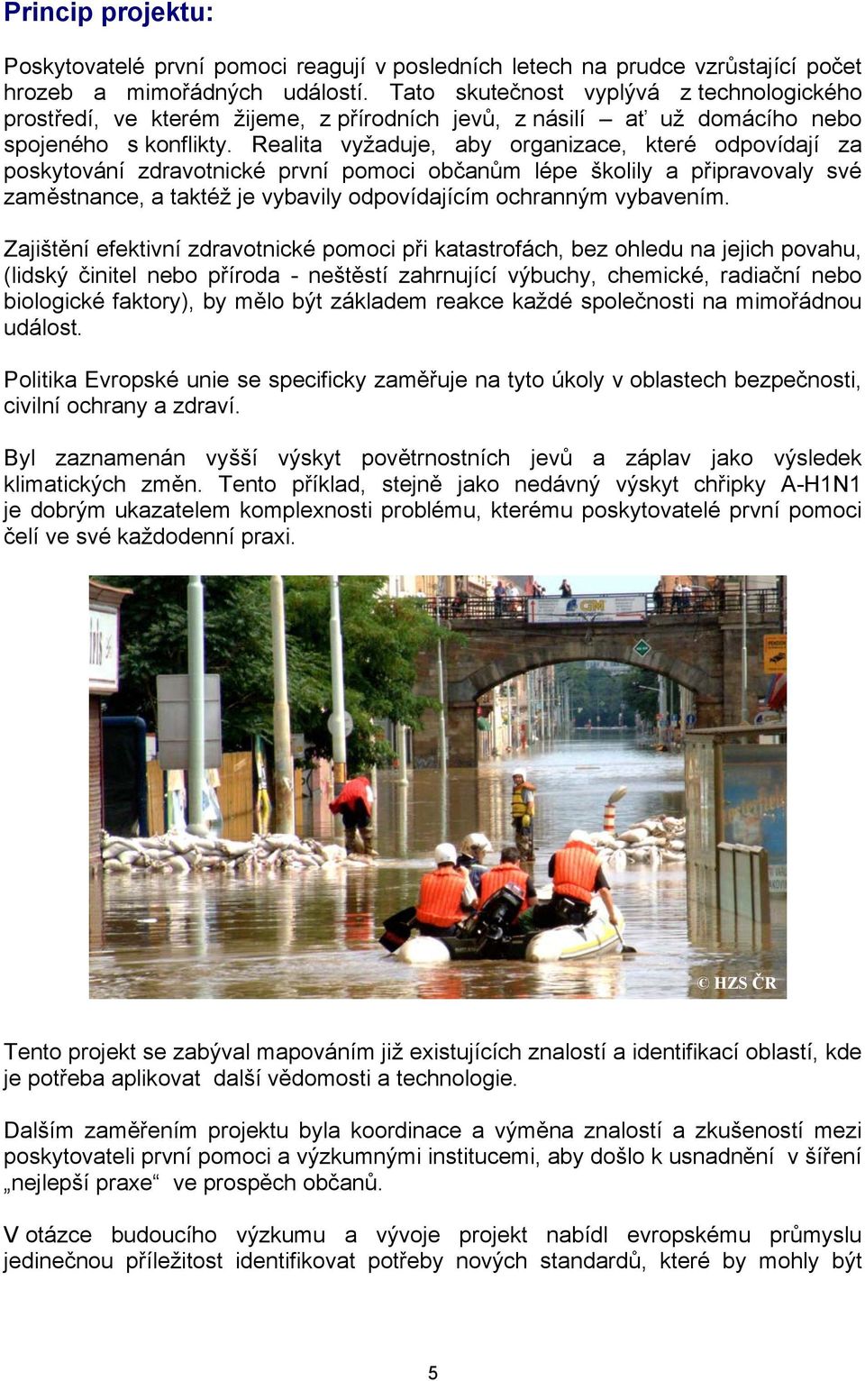 Realita vyžaduje, aby organizace, které odpovídají za poskytování zdravotnické první pomoci občanům lépe školily a připravovaly své zaměstnance, a taktéž je vybavily odpovídajícím ochranným vybavením.
