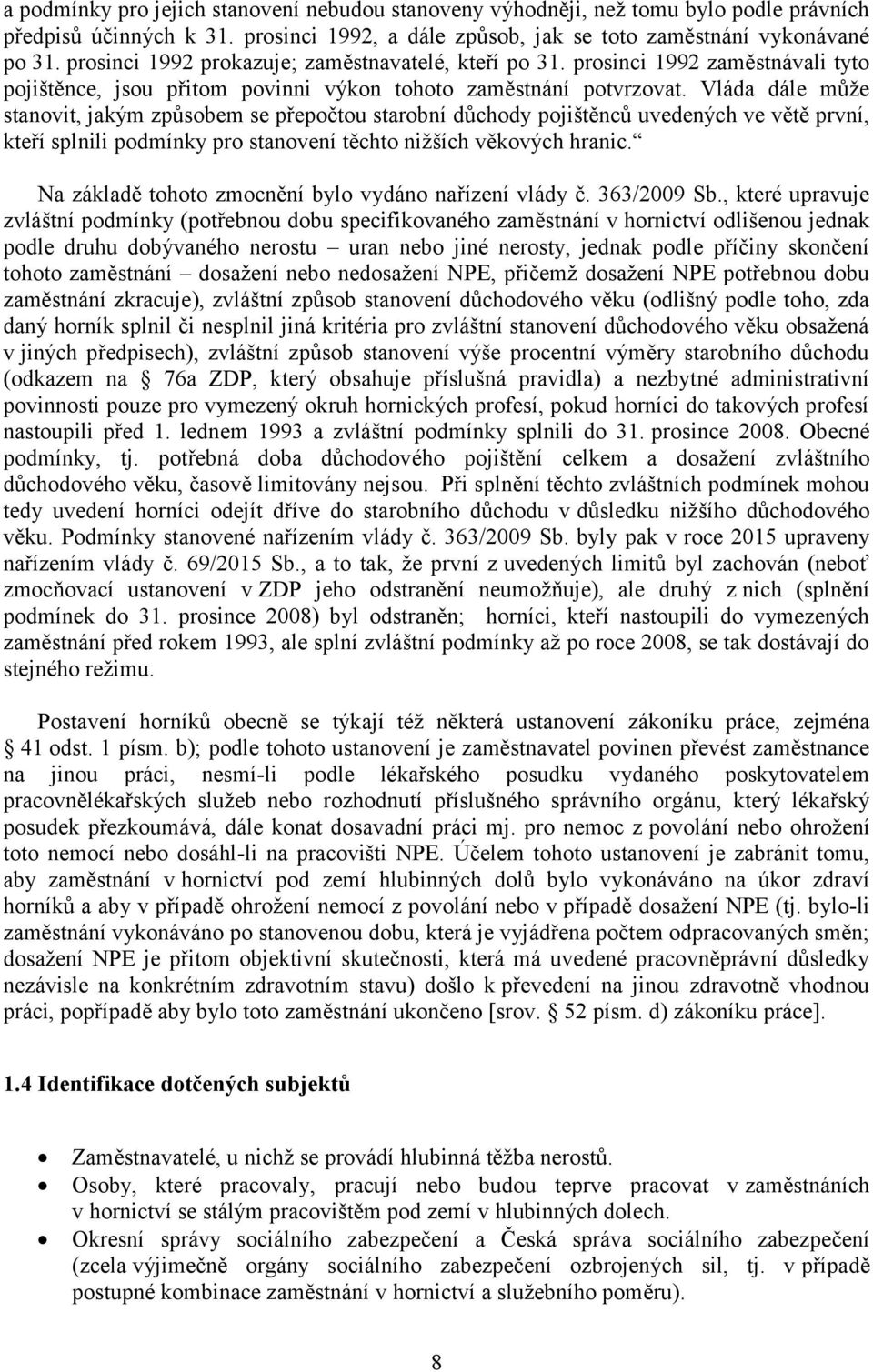Vláda dále může stanovit, jakým způsobem se přepočtou starobní důchody pojištěnců uvedených ve větě první, kteří splnili podmínky pro stanovení těchto nižších věkových hranic.