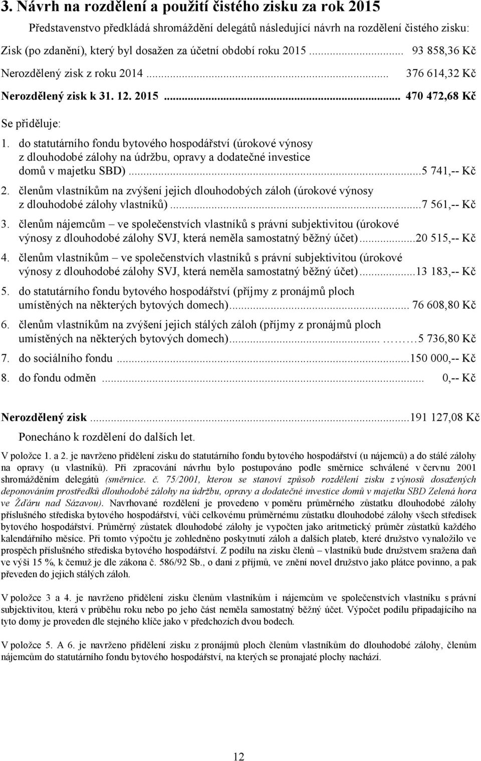 do statutárního fondu bytového hospodářství (úrokové výnosy z dlouhodobé zálohy na údržbu, opravy a dodatečné investice domů v majetku SBD)... 5 741,-- Kč 2.