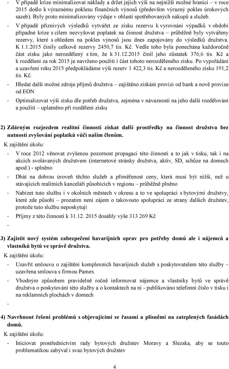 - V případě příznivých výsledků vytvářet ze zisku rezervu k vyrovnání výpadků v období případné krize s cílem nezvyšovat poplatek na činnost družstva průběžně byly vytvářeny rezervy, které s ohledem