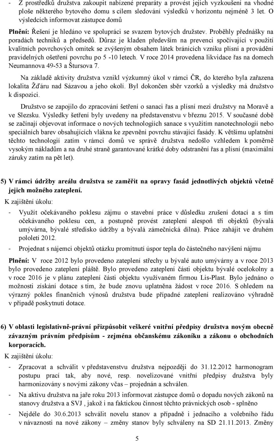 Důraz je kladen především na prevenci spočívající v použití kvalitních povrchových omítek se zvýšeným obsahem látek bránících vzniku plísní a provádění pravidelných ošetření povrchu po 5-10 letech.