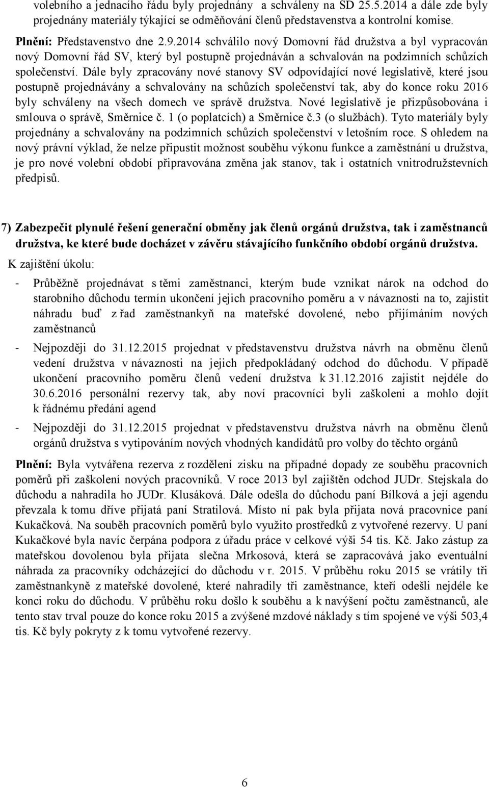 Dále byly zpracovány nové stanovy SV odpovídající nové legislativě, které jsou postupně projednávány a schvalovány na schůzích společenství tak, aby do konce roku 2016 byly schváleny na všech domech