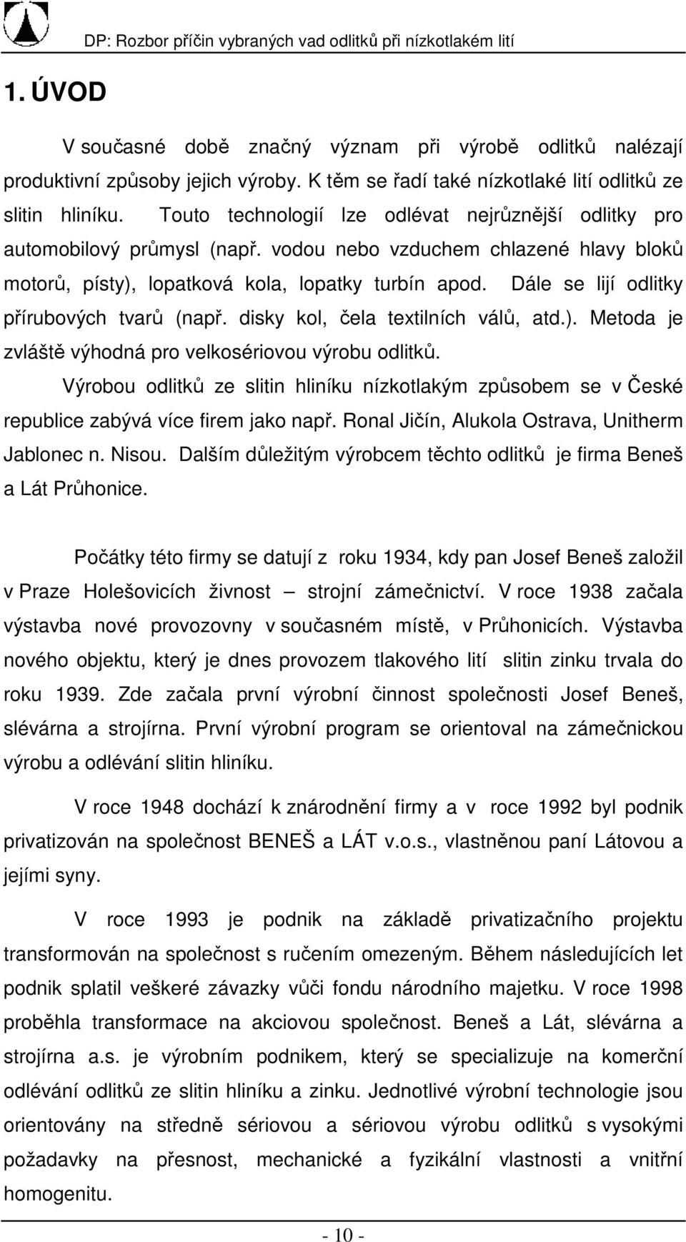 vodou nebo vzduchem chlazené hlavy bloků motorů, písty), lopatková kola, lopatky turbín apod. Dále se lijí odlitky přírubových tvarů (např. disky kol, čela textilních válů, atd.). Metoda je zvláště výhodná pro velkosériovou výrobu odlitků.