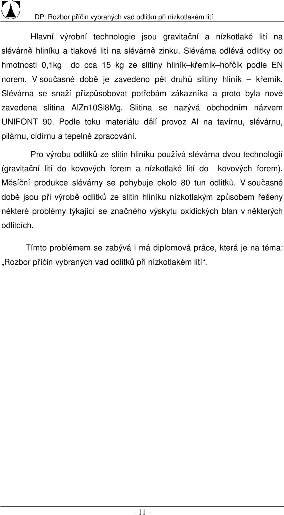 Slévárna se snaží přizpůsobovat potřebám zákazníka a proto byla nově zavedena slitina AlZn10Si8Mg. Slitina se nazývá obchodním názvem UNIFONT 90.