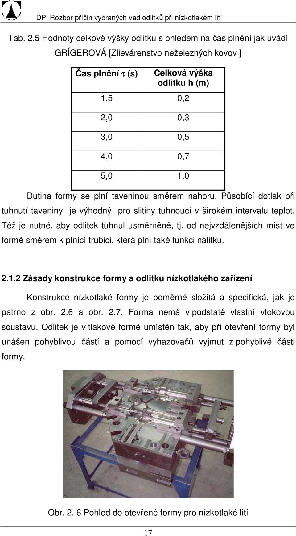 Dutina formy se plní taveninou směrem nahoru. Působící dotlak při tuhnutí taveniny je výhodný pro slitiny tuhnoucí v širokém intervalu teplot. Též je nutné, aby odlitek tuhnul usměrněně, tj.