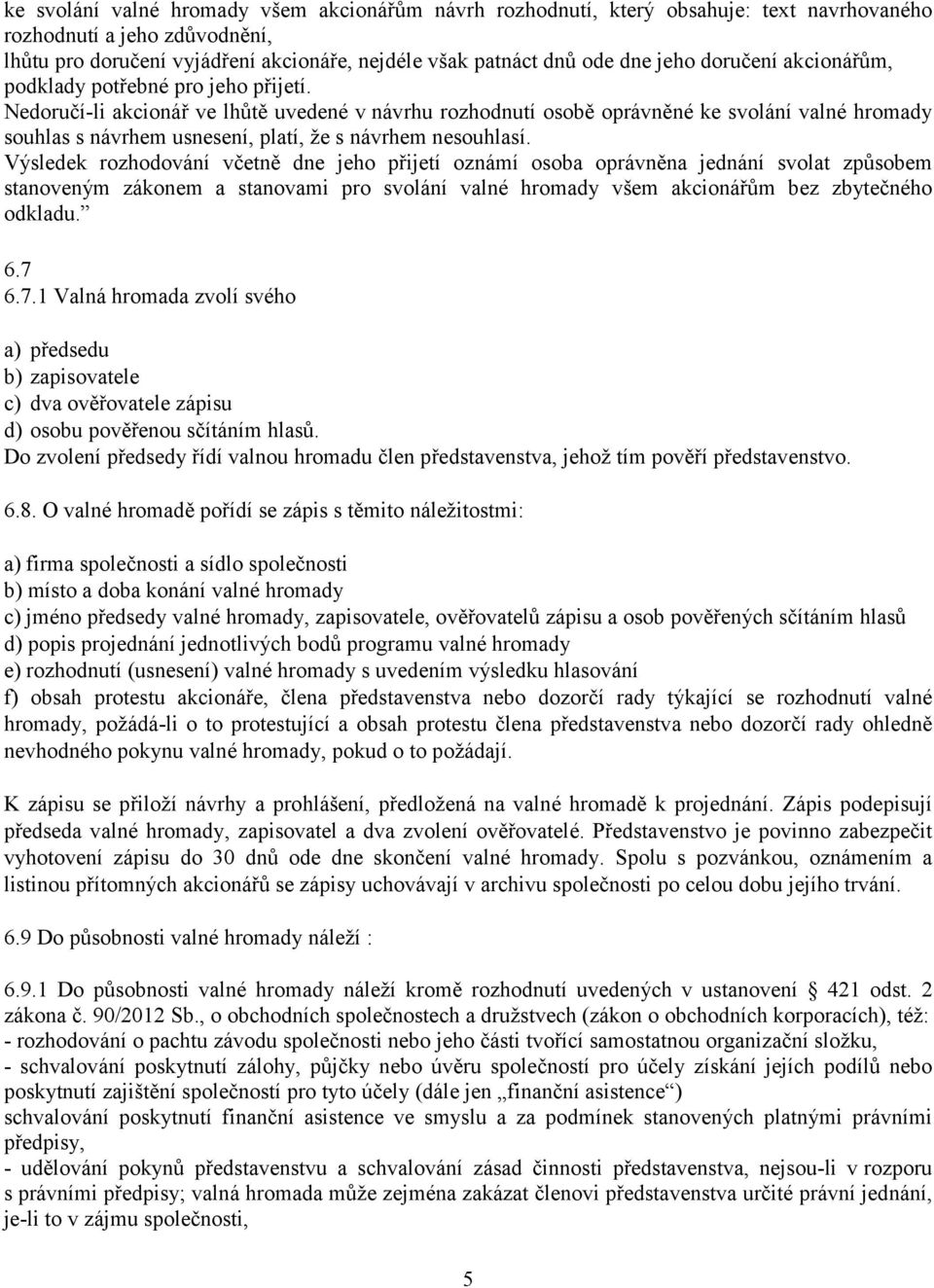 Nedoručí-li akcionář ve lhůtě uvedené v návrhu rozhodnutí osobě oprávněné ke svolání valné hromady souhlas s návrhem usnesení, platí, že s návrhem nesouhlasí.