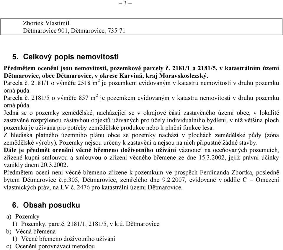 2181/1 o výměře 2518 m 2 je pozemkem evidovaným v katastru nemovitostí v druhu pozemku orná půda. Parcela č.