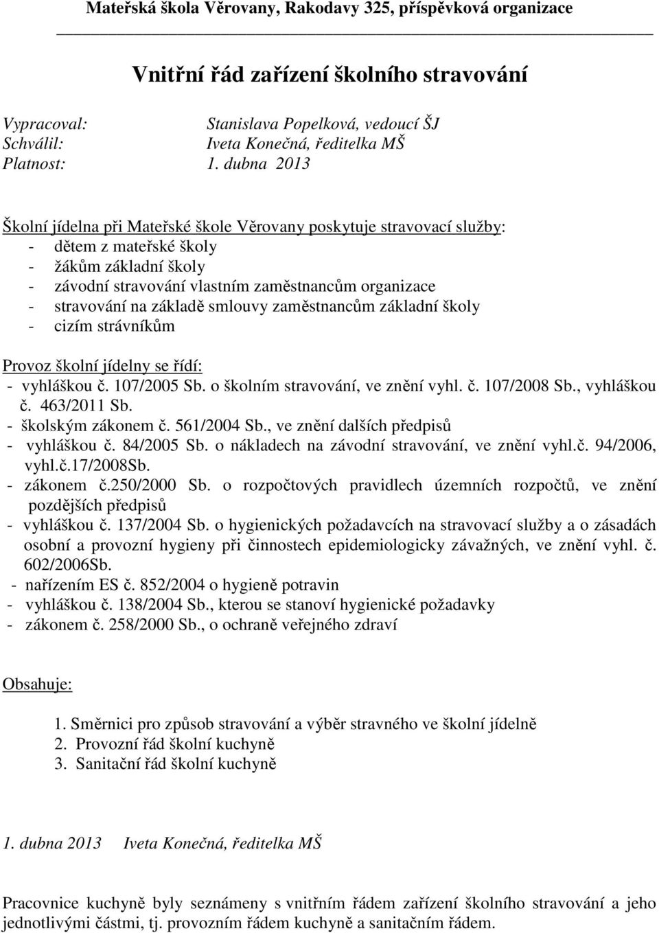 na základě smlouvy zaměstnancům základní školy - cizím strávníkům Provoz školní jídelny se řídí: - vyhláškou č. 107/2005 Sb. o školním stravování, ve znění vyhl. č. 107/2008 Sb., vyhláškou č.