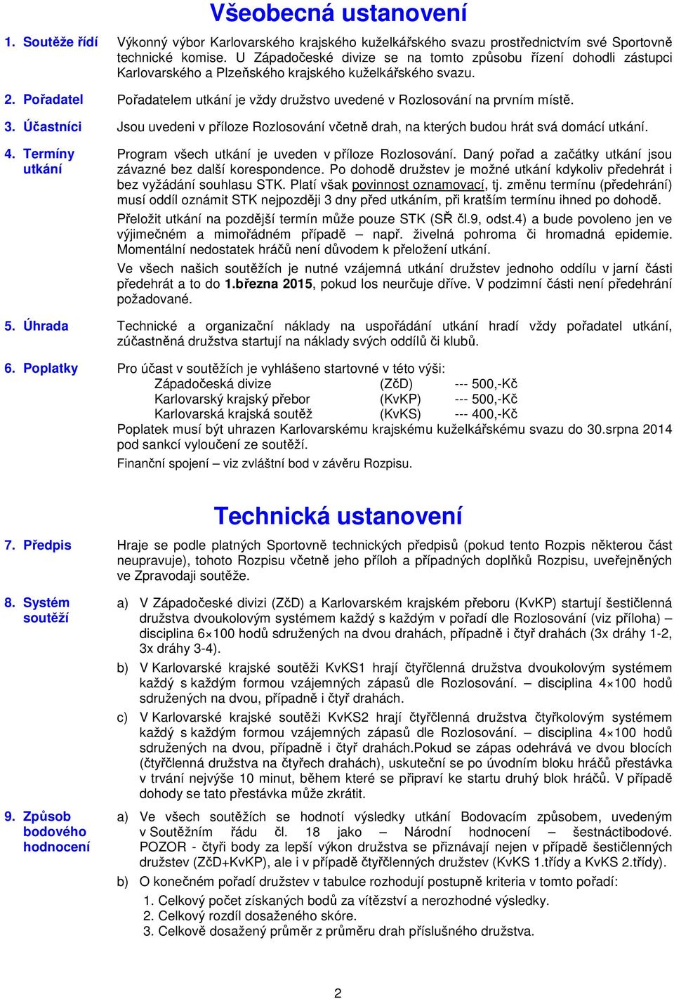 Pořadatel Pořadatelem utkání je vždy družstvo uvedené v Rozlosování na prvním místě. 3. Účastníci Jsou uvedeni v příloze Rozlosování včetně drah, na kterých budou hrát svá domácí utkání. 4.