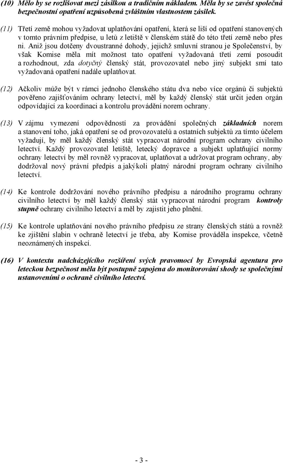 Aniž jsou dotčeny dvoustranné dohody, jejichž smluvní stranou je Společenství, by však Komise měla mít možnost tato opatření vyžadovaná třetí zemí posoudit a rozhodnout, zda dotyčný členský stát,