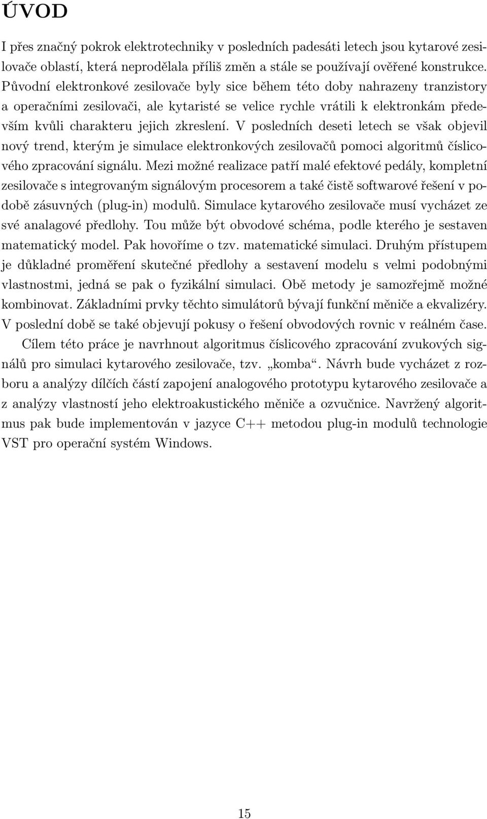 zkreslení. V posledních deseti letech se však objevil nový trend, kterým je simulace elektronkových zesilovačů pomoci algoritmů číslicového zpracování signálu.