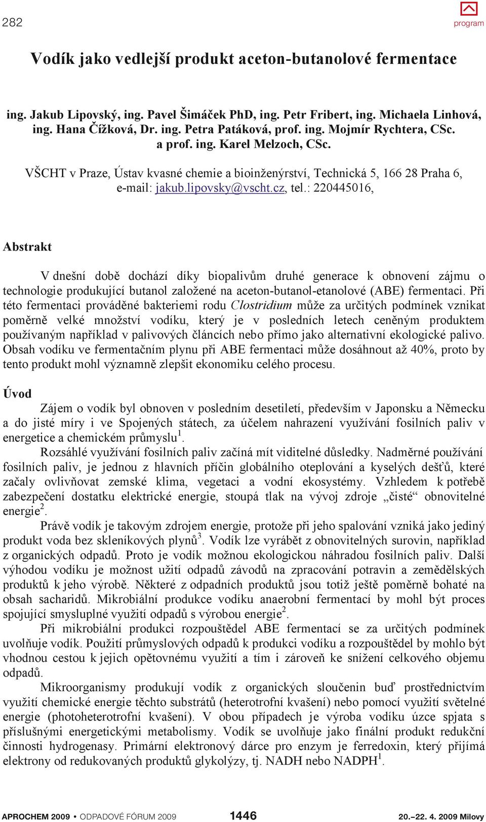 : 22044506, Abstrakt V dnešní době dochází díky biopalivům druhé generace k obnovení zájmu o technologie produkující butanol založené na aceton-butanol-etanolové (ABE) fermentaci.