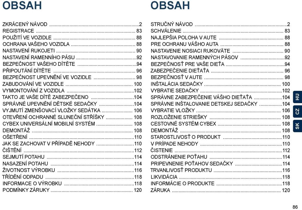 ..104 Vyjmutí zmenšovací vložky sedátka... 106 Otevření ochranné sluneční stříšky... 108 CYBEX universální mobilní systém... 108 Demontáž... 108 Ošetření...110 Jak se zachovat v případě nehody.