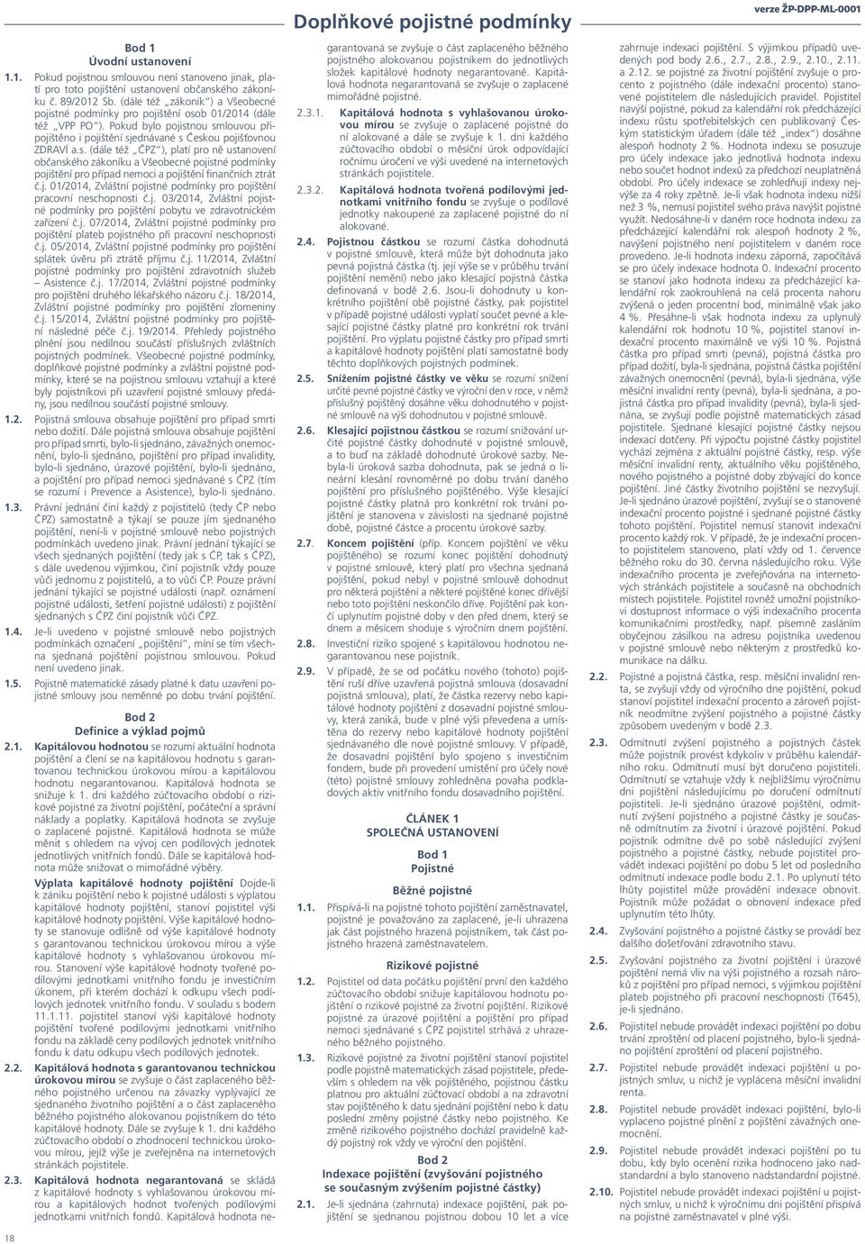 j. 01/2014, Zvláštní pojistné podmínky pro pojištění pracovní neschopnosti č.j. 03/2014, Zvláštní pojistné podmínky pro pojištění pobytu ve zdravotnickém zařízení č.j. 07/2014, Zvláštní pojistné podmínky pro pojištění plateb pojistného při pracovní neschopnosti č.