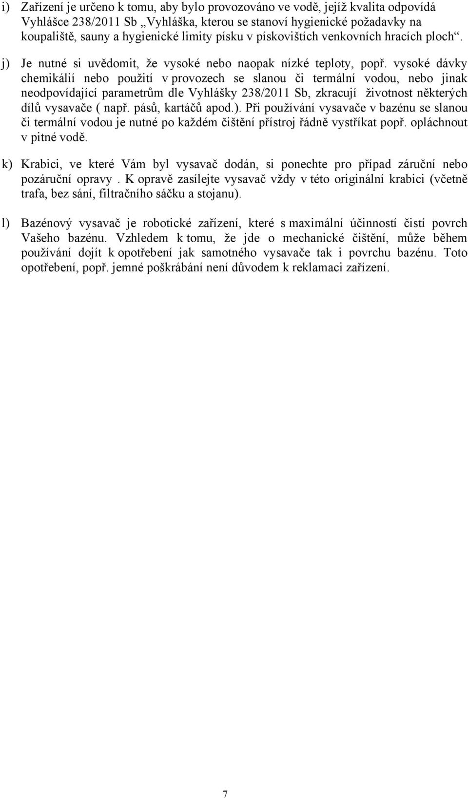 vysoké dávky chemikálií nebo použití v provozech se slanou či termální vodou, nebo jinak neodpovídající parametrům dle Vyhlášky 238/2011 Sb, zkracují životnost některých dílů vysavače ( např.