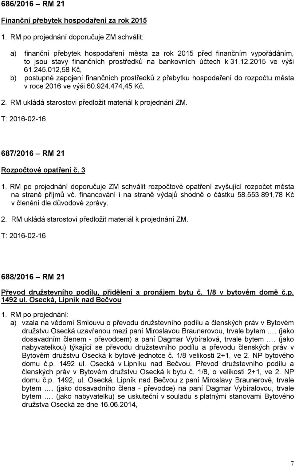 2015 ve výši 61.245.012,58 Kč, b) postupné zapojení finančních prostředků z přebytku hospodaření do rozpočtu města v roce 2016 ve výši 60.924.474,45 Kč. 2. RM ukládá starostovi předložit materiál k projednání ZM.