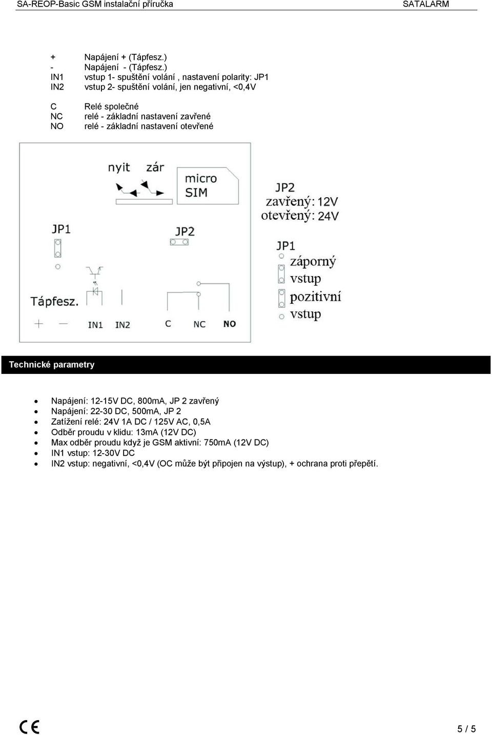 nastavení zavřené relé - základní nastavení otevřené Technické parametry Napájení: 12-15V DC, 800mA, JP 2 zavřený Napájení: 22-30 DC, 500mA, JP