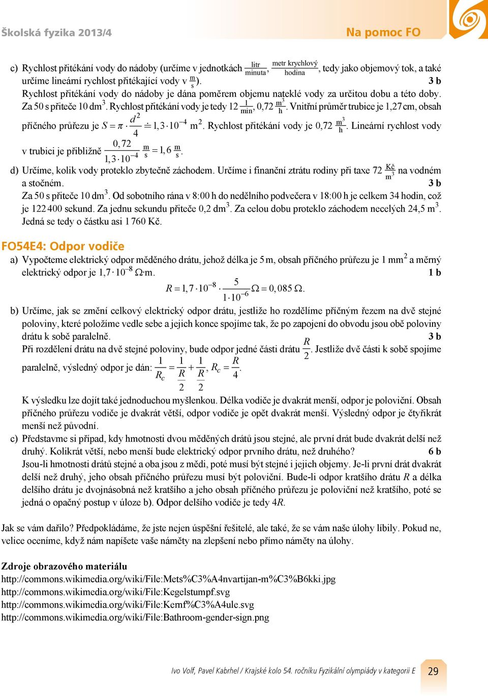 Vnitřní průměr trubice je,7 cm, oba d 4 příčnéo průřezu je S = π, 0 m. Ryclot přitékání vody je 0,7 m. Lineární ryclot vody 4 07, m v trubici je přibližně = 6, m 4, 0.