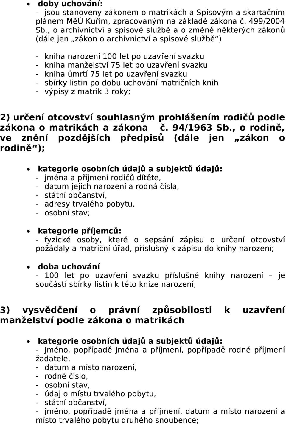 - kniha úmrtí 75 let po uzavření svazku - sbírky listin po dobu uchování matričních knih - výpisy z matrik 3 roky; 2) určení otcovství souhlasným prohlášením rodičů podle zákona o matrikách a zákona