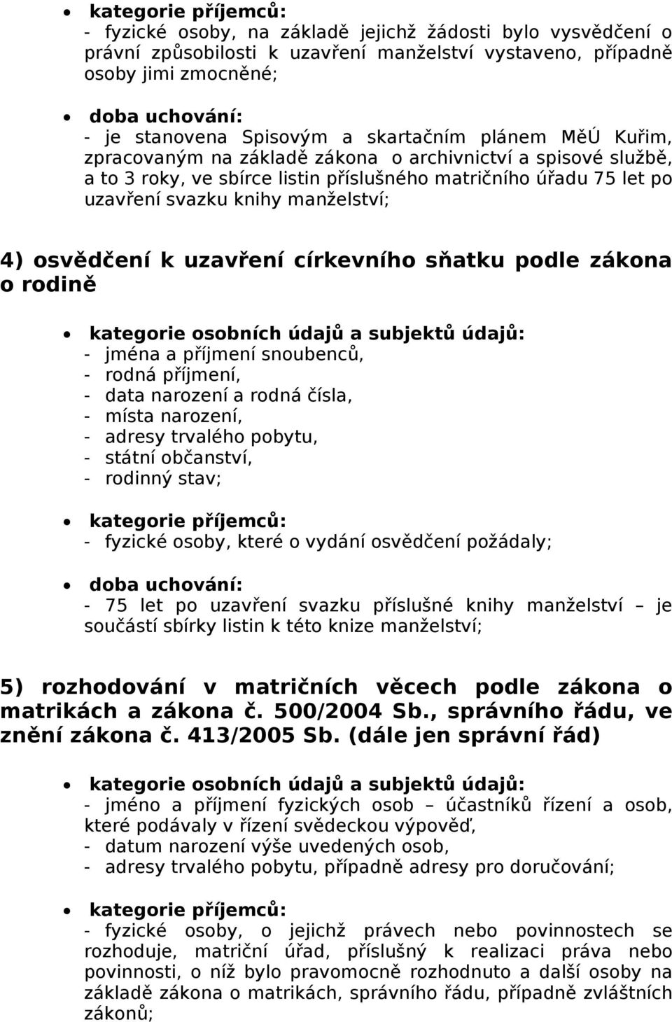 místa narození, - adresy trvalého pobytu, - státní občanství, - rodinný stav; - fyzické osoby, které o vydání osvědčení požádaly; - 75 let po uzavření svazku příslušné knihy manželství je součástí