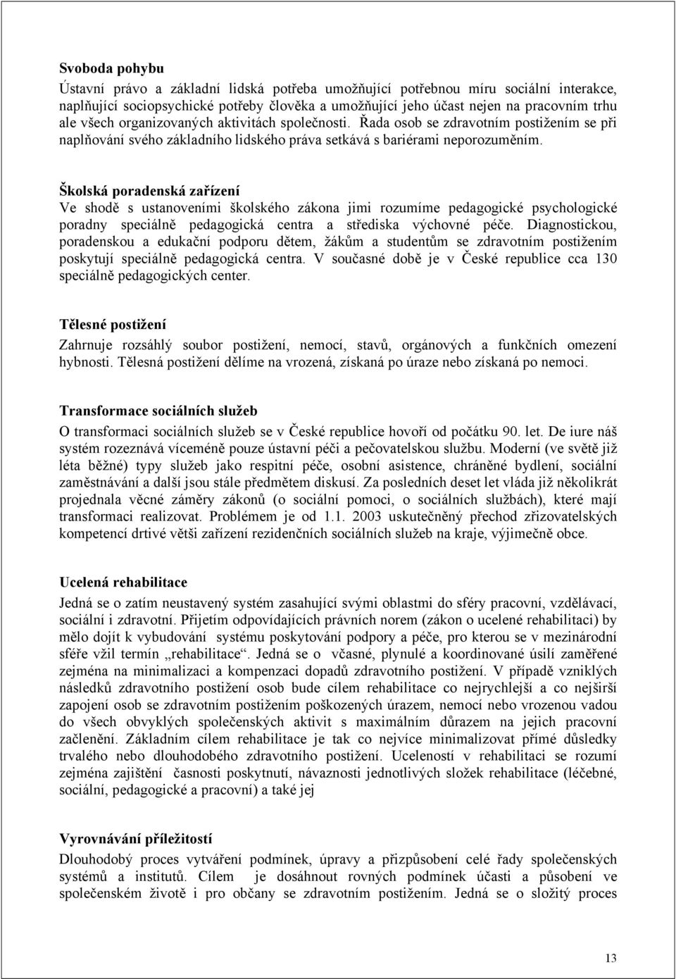 Školská poradenská zařízení Ve shodě s ustanoveními školského zákona jimi rozumíme pedagogické psychologické poradny speciálně pedagogická centra a střediska výchovné péče.