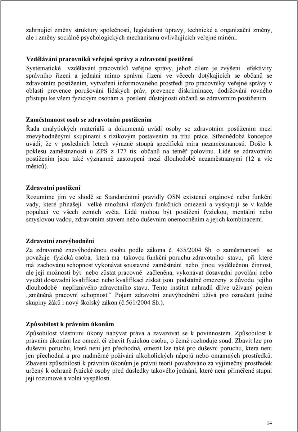 věcech dotýkajících se občanů se zdravotním postižením, vytvoření informovaného prostředí pro pracovníky veřejné správy v oblasti prevence porušování lidských práv, prevence diskriminace, dodržování