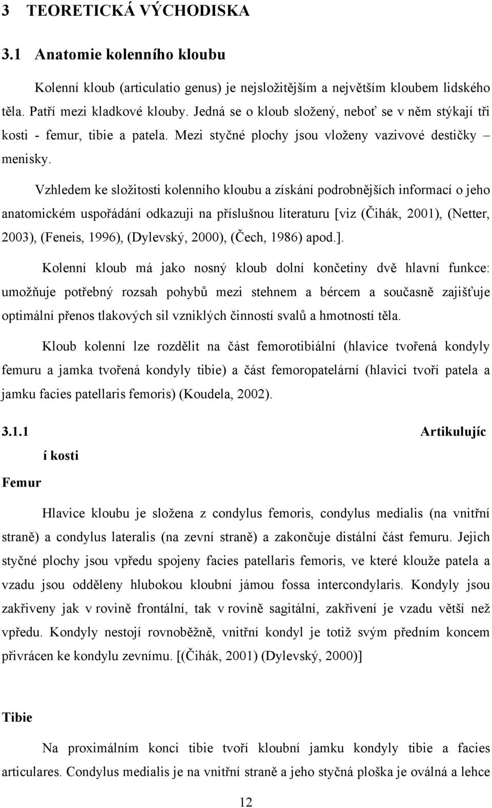 Vzhledem ke složitosti kolenního kloubu a získání podrobnějších informací o jeho anatomickém uspořádání odkazuji na příslušnou literaturu [viz (Čihák, 2001), (Netter, 2003), (Feneis, 1996),