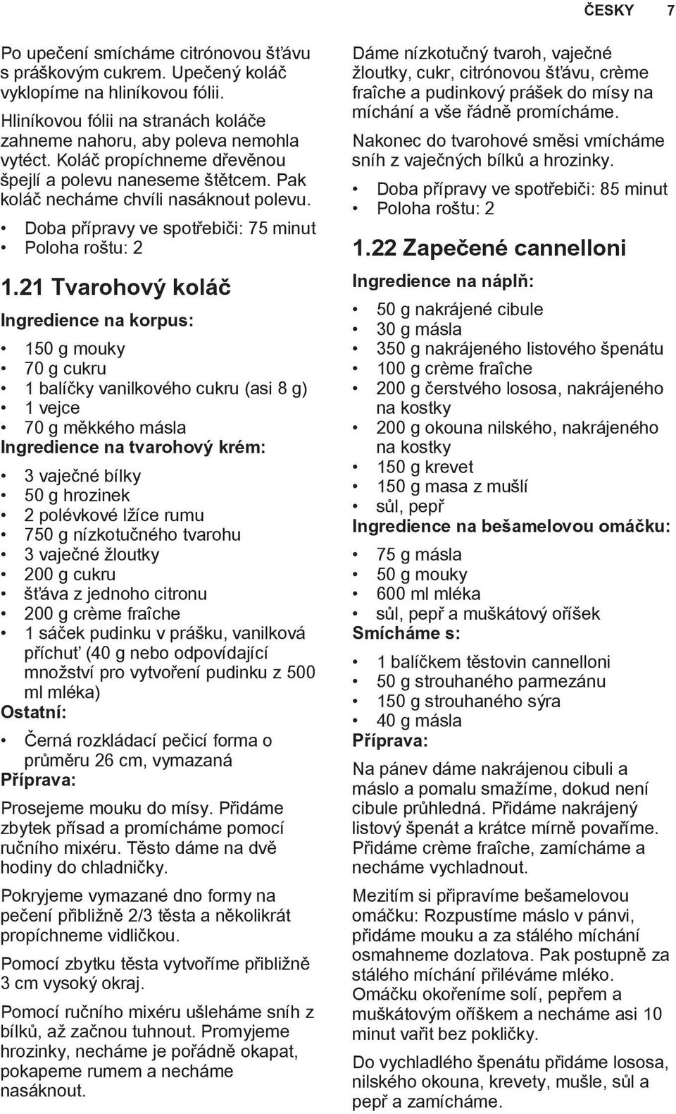 21 Tvarohový koláč Ingredience na korpus: 150 g mouky 70 g cukru 1 balíčky vanilkového cukru (asi 8 g) 1 vejce 70 g měkkého másla Ingredience na tvarohový krém: 3 vaječné bílky 50 g hrozinek 2