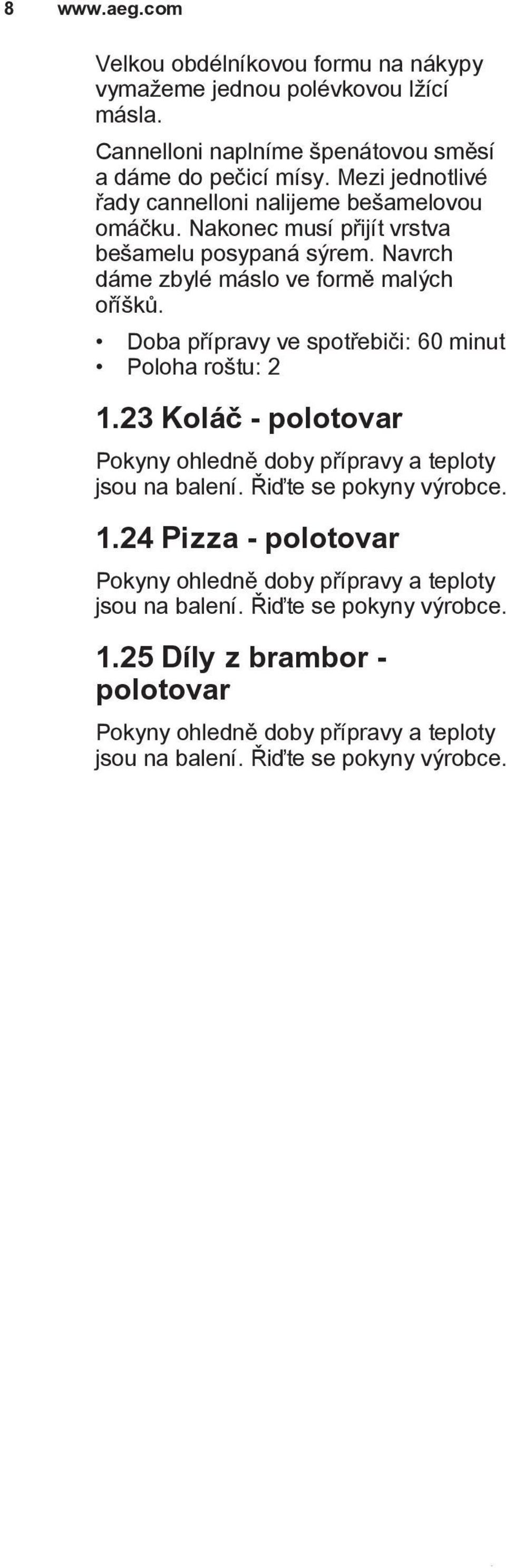 Doba přípravy ve spotřebiči: 60 minut 1.23 Koláč - polotovar Pokyny ohledně doby přípravy a teploty jsou na balení. Řiďte se pokyny výrobce. 1.24 Pizza - polotovar Pokyny ohledně doby přípravy a teploty jsou na balení.