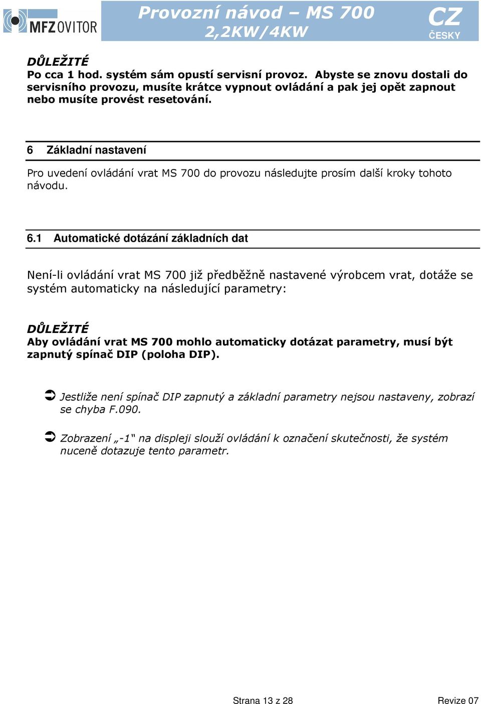 1 Automatické dotázání základních dat Není-li ovládání vrat MS 700 již předběžně nastavené výrobcem vrat, dotáže se systém automaticky na následující parametry: DŮLEŽITÉ Aby ovládání vrat MS 700