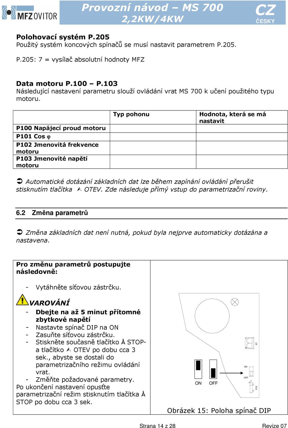 P100 Napájecí proud motoru P101 Cos ϕ P102 Jmenovitá frekvence motoru P103 Jmenovité napětí motoru Typ pohonu Hodnota, která se má nastavit Automatické dotázání základních dat lze během zapínání