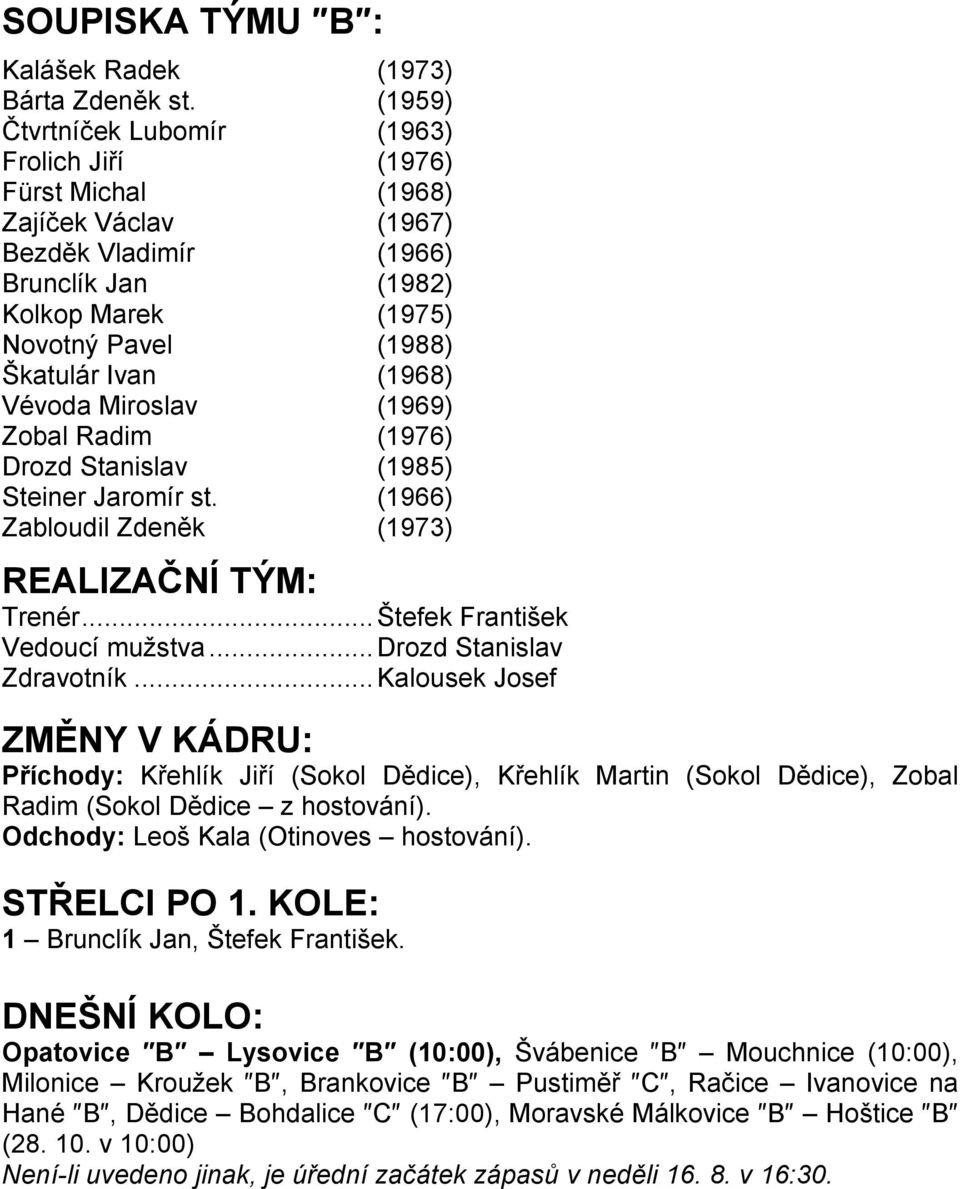 Vévoda Miroslav (1969) Zobal Radim (1976) Drozd Stanislav (1985) Steiner Jaromír st. (1966) Zabloudil Zdeněk (1973) REALIZAČNÍ TÝM: Trenér...Štefek František Vedoucí mužstva.