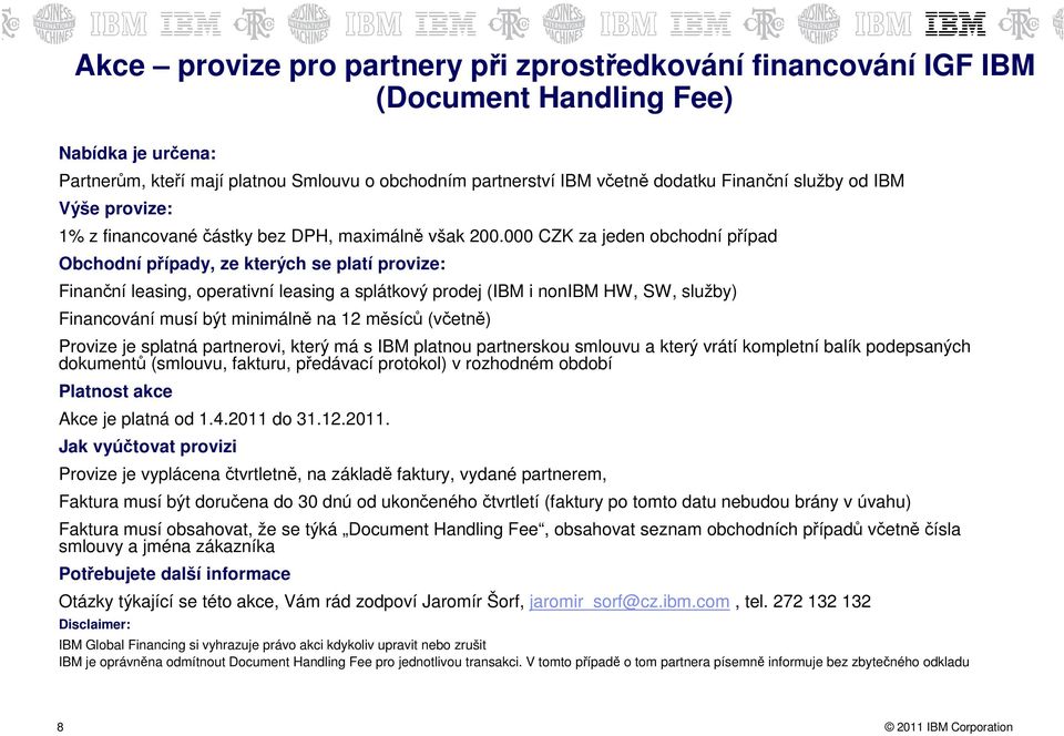 000 CZK za jeden obchodní případ Obchodní případy, ze kterých se platí provize: Finanční leasing, operativní leasing a splátkový prodej (IBM i nonibm HW, SW, služby) Financování musí být minimálně na