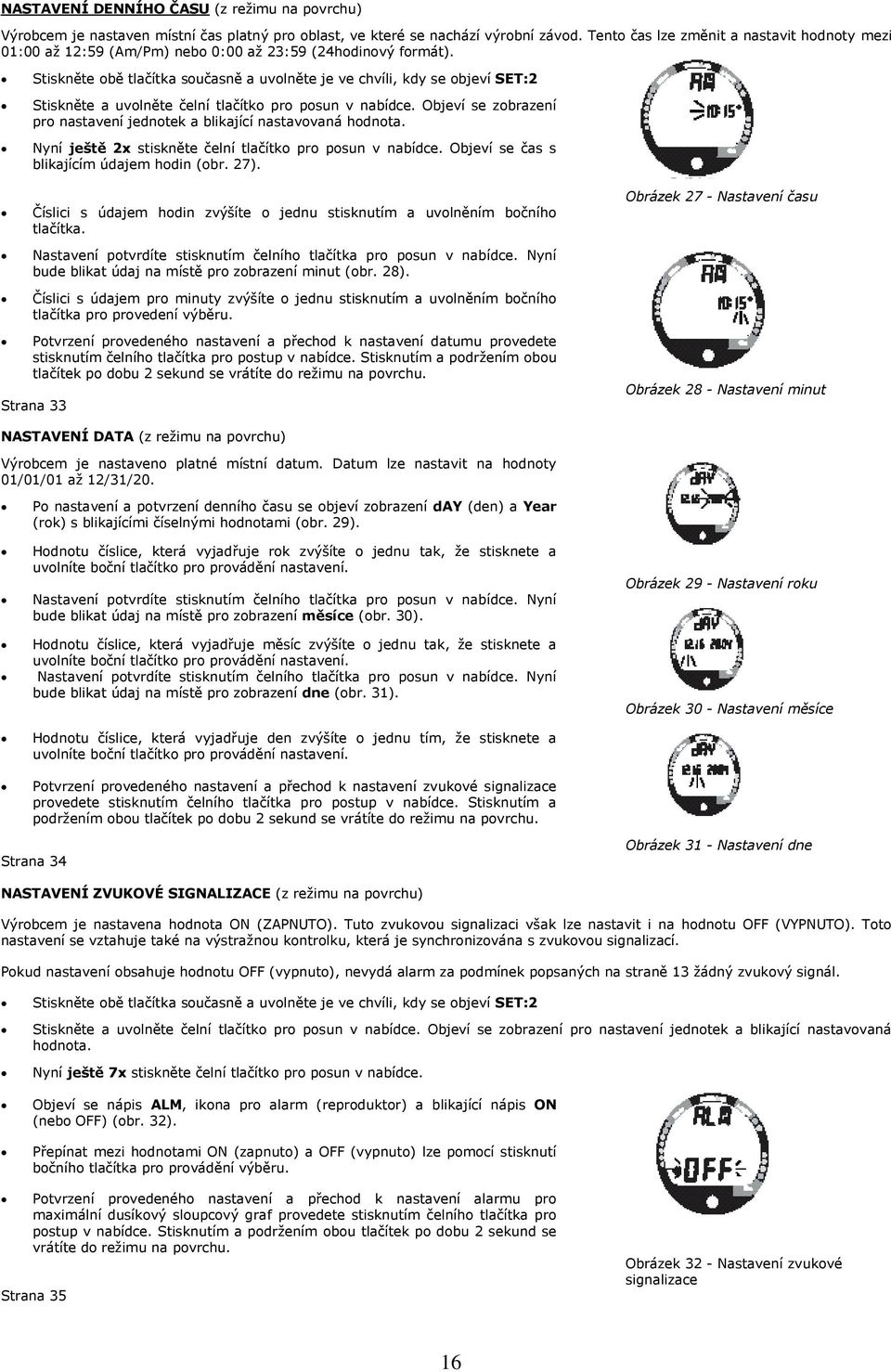 Stiskněte obě tlačítka současně a uvolněte je ve chvíli, kdy se objeví SET:2 Stiskněte a uvolněte čelní tlačítko pro posun v nabídce.