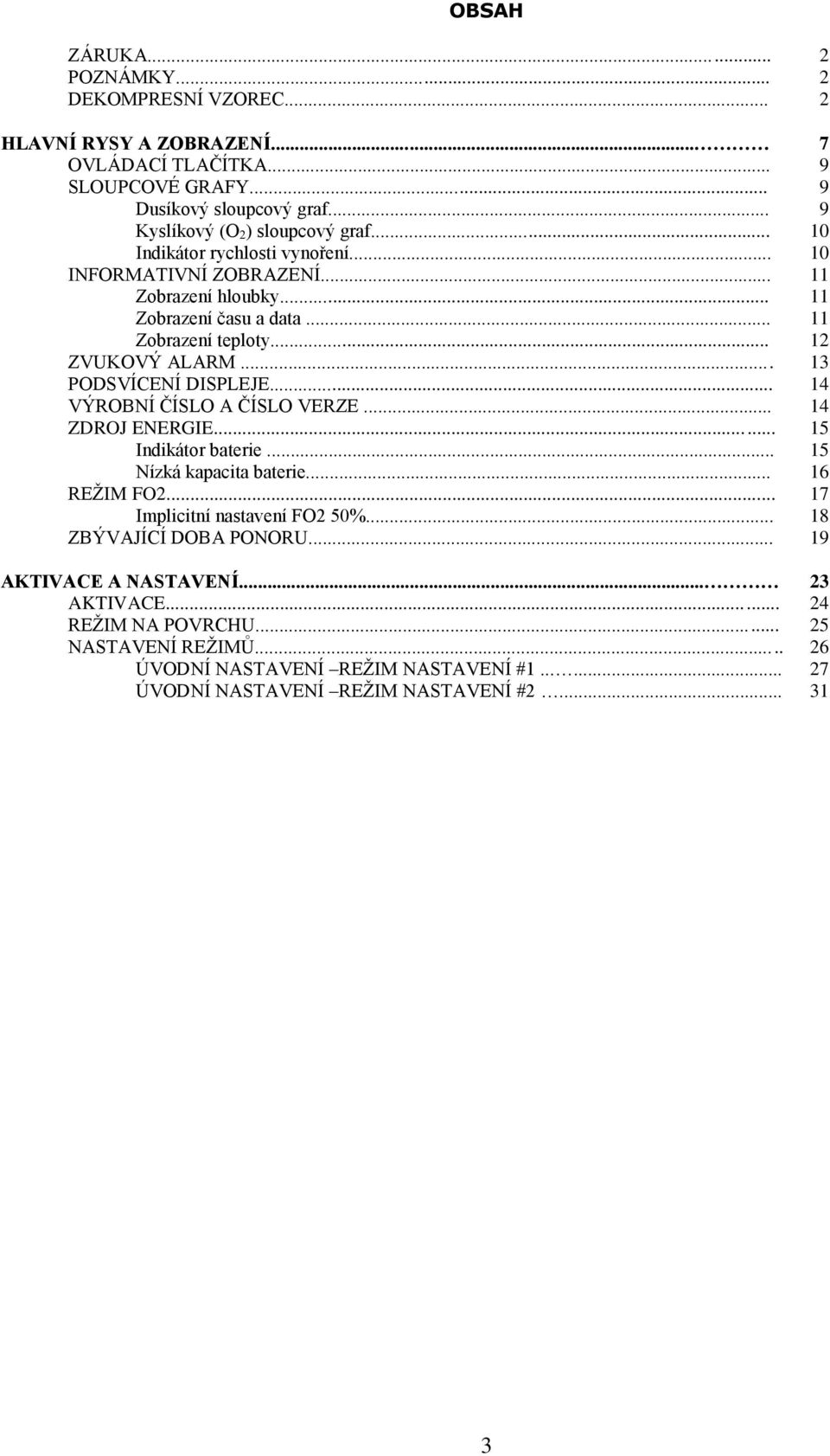 .. 12 ZVUKOVÝ ALARM... 13 PODSVÍCENÍ DISPLEJE... 14 VÝROBNÍ ČÍSLO A ČÍSLO VERZE... 14 ZDROJ ENERGIE... 15 Indikátor baterie... 15 Nízká kapacita baterie... 16 REŽIM FO2.