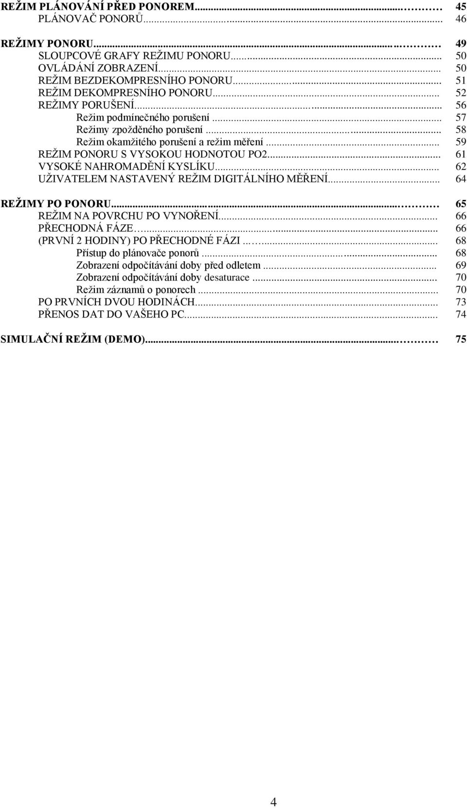 .. 61 VYSOKÉ NAHROMADĚNÍ KYSLÍKU... 62 UŽIVATELEM NASTAVENÝ REŽIM DIGITÁLNÍHO MĚŘENÍ... 64 REŽIMY PO PONORU... 65 REŽIM NA POVRCHU PO VYNOŘENÍ... 66 PŘECHODNÁ FÁZE.