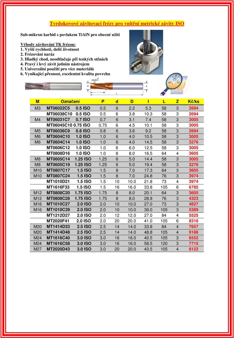 Vynikající přesnost, excelentní kvalita povrchu M Označení P d D I L Z Kč/ks M3 MT06022C5 0.5 ISO 0.5 6 2.2 5.3 58 3 2694 MT06038C10 0.5 ISO 0.5 6 3.8 10.3 58 3 2694 M4 MT06031C7 0.7 ISO 0.7 6 3.1 7.