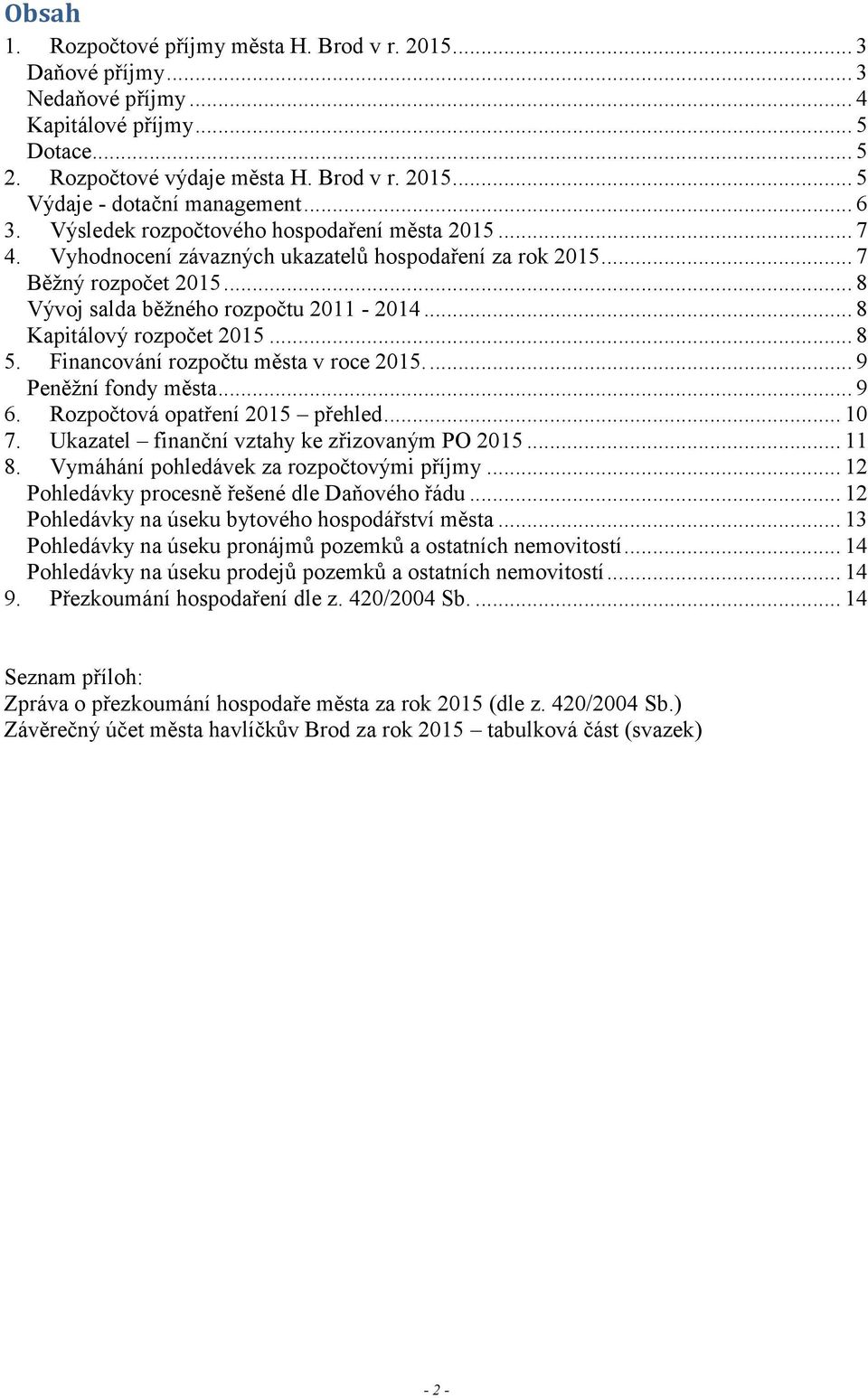 .. 8 Kapitálový rozpočet 2015... 8 5. Financování rozpočtu města v roce 2015.... 9 Peněžní fondy města... 9 6. Rozpočtová opatření 2015 přehled... 10 7. Ukazatel finanční vztahy ke zřizovaným PO 2015.