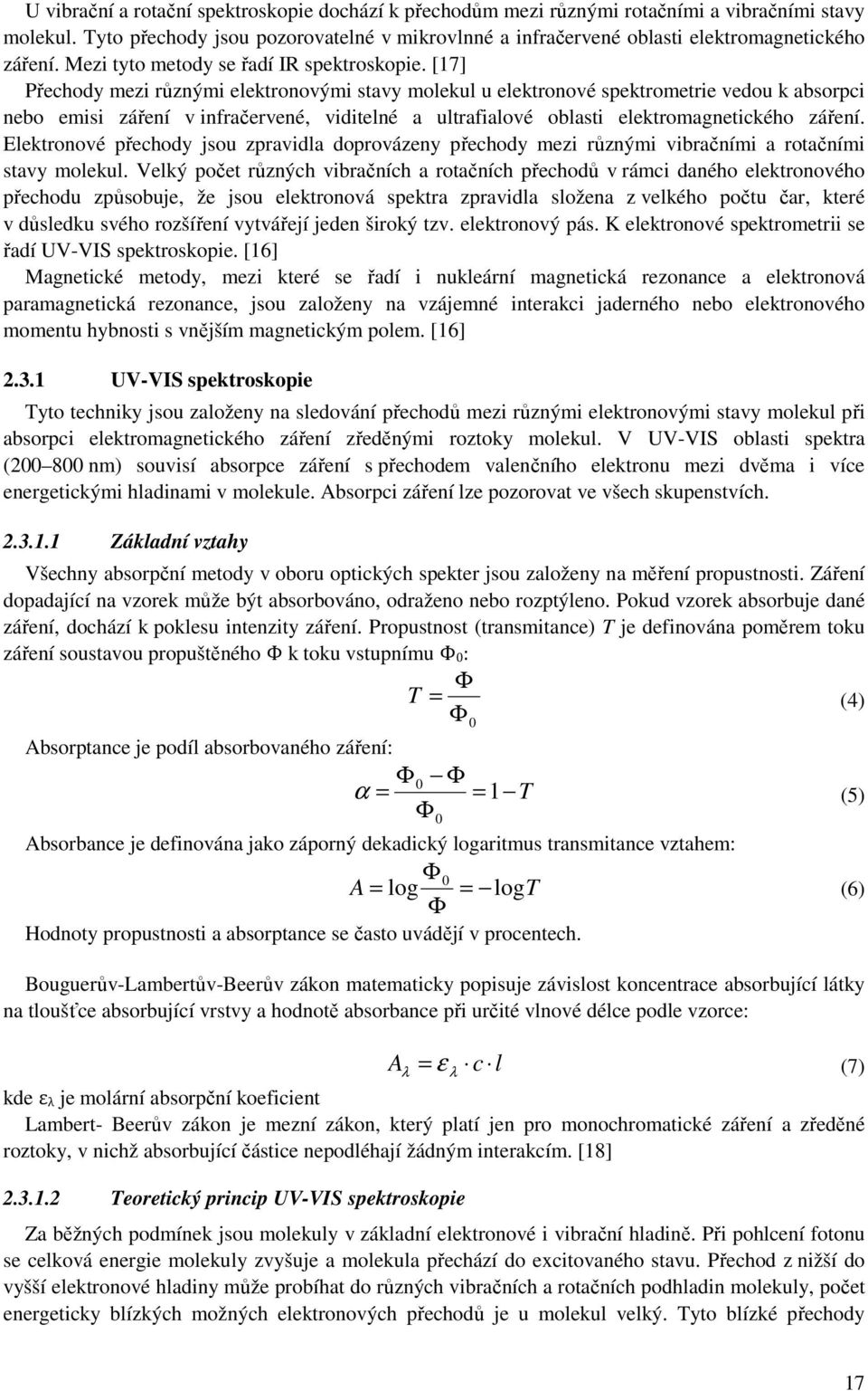 [17] Přechody mezi různými elektronovými stavy molekul u elektronové spektrometrie vedou k absorpci nebo emisi záření v infračervené, viditelné a ultrafialové oblasti elektromagnetického záření.